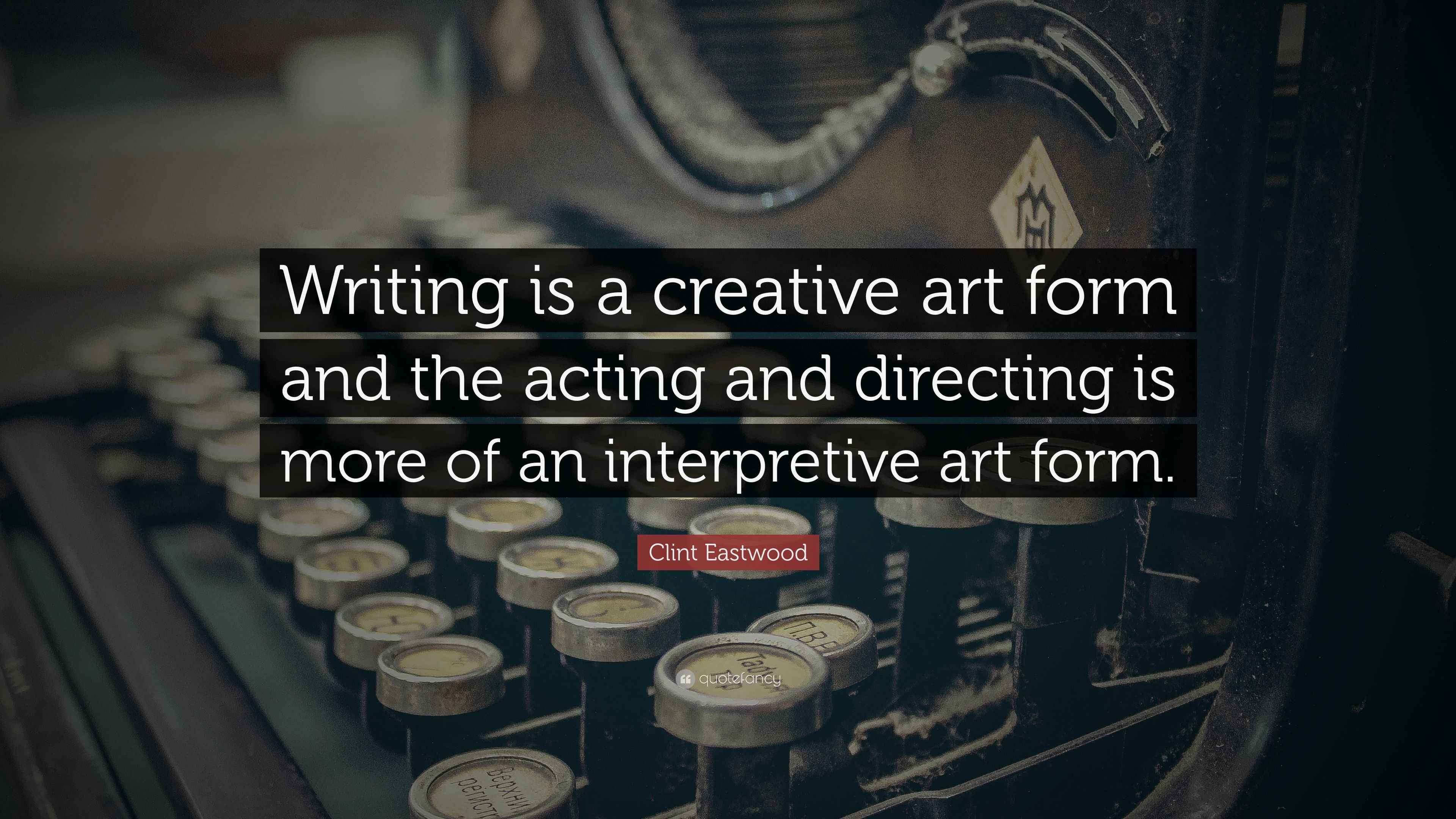 Clint Eastwood Quote “Writing is a creative art form and the acting