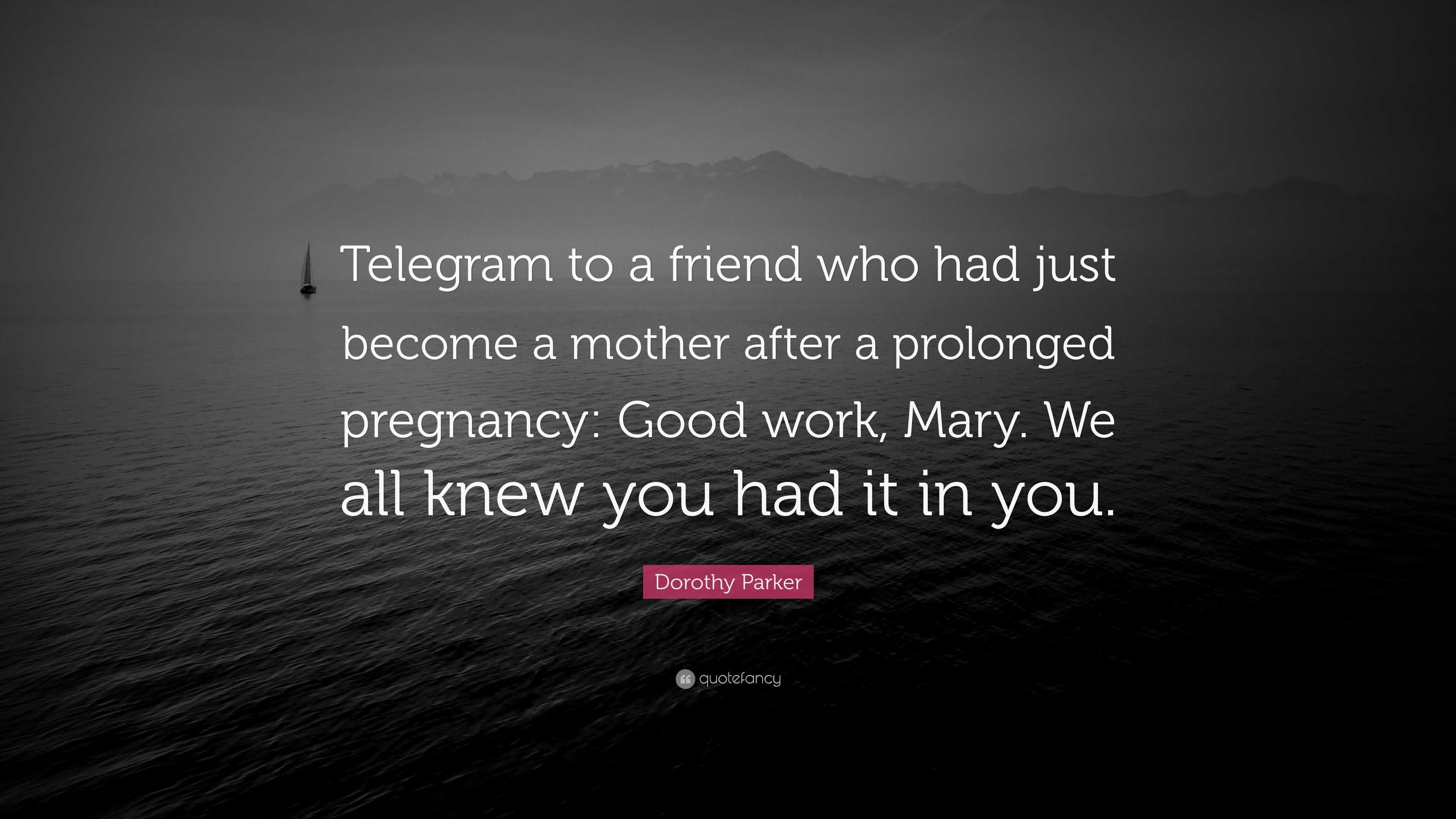 Dorothy Parker Quote Telegram To A Friend Who Had Just Become A Mother After A Prolonged Pregnancy Good Work Mary We All Knew You Had It I