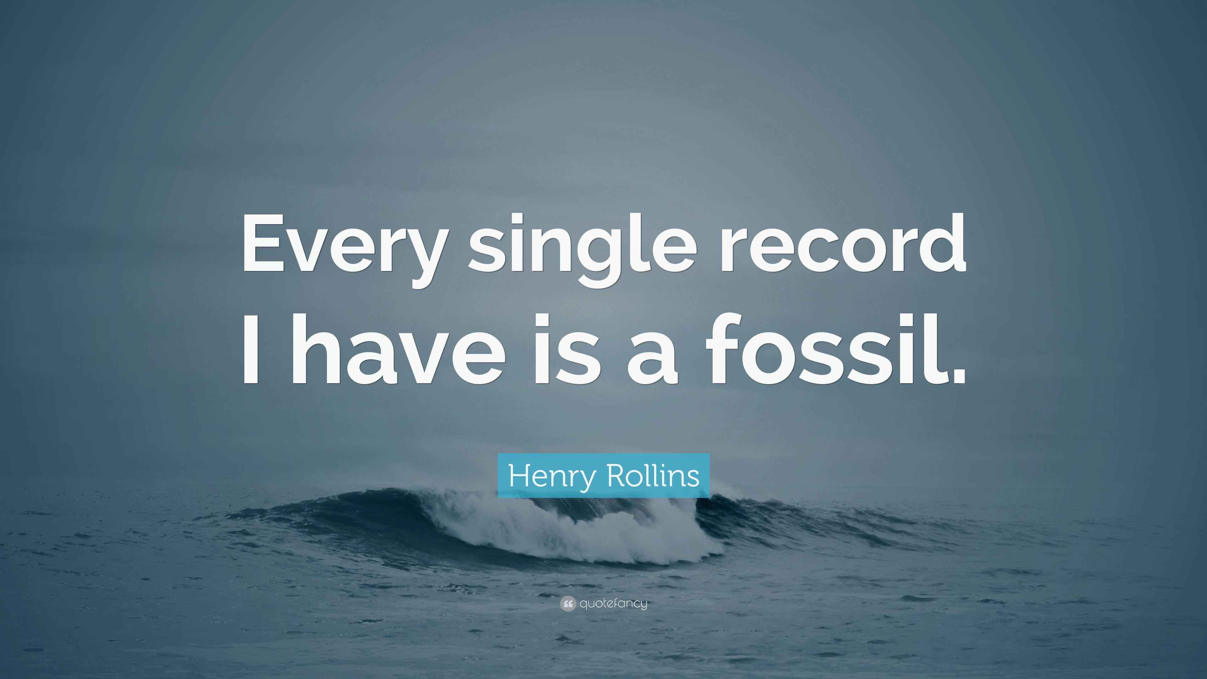 Henry Rollins Quote “Every single record I have is a fossil.”
