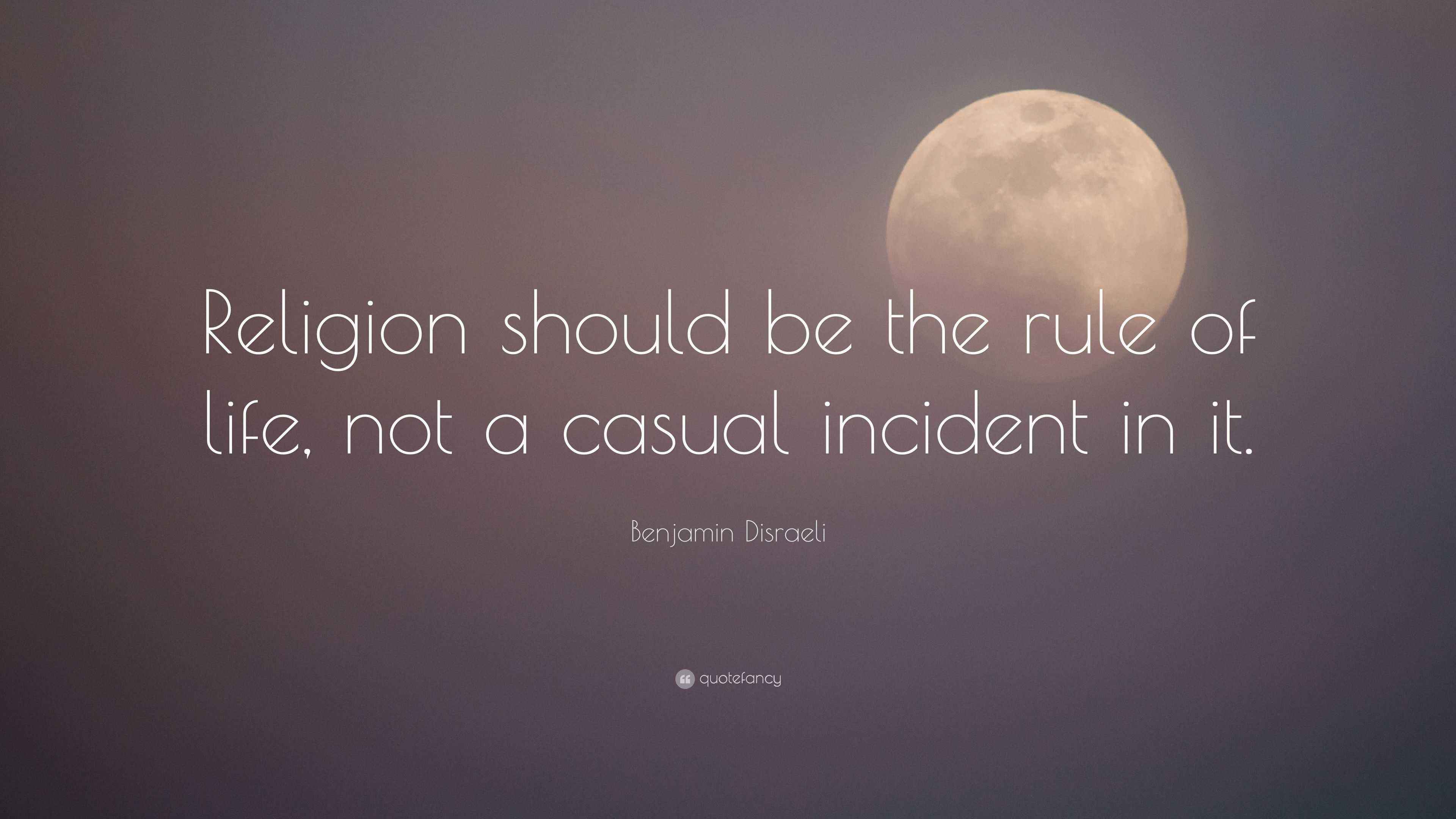 Benjamin Disraeli Quote “Religion should be the rule of life, not a