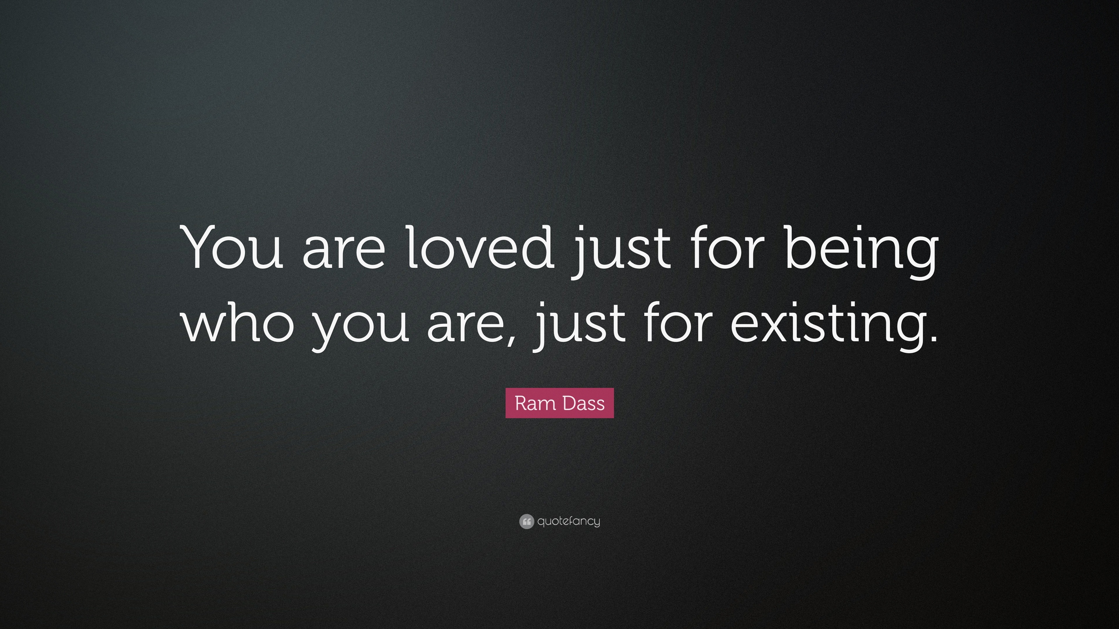 Ram Dass Quote: “You are loved just for being who you are, just for ...