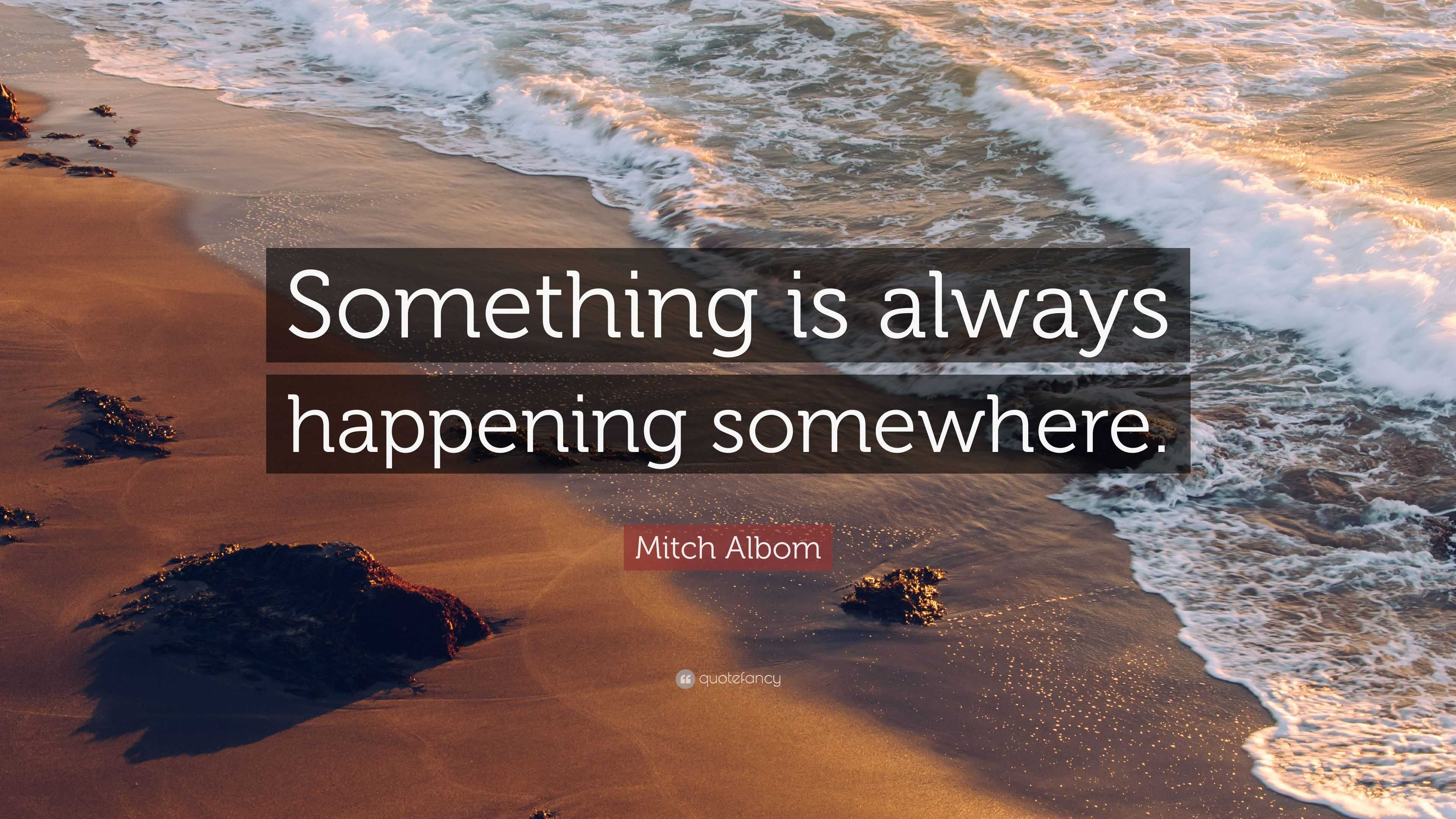 Mitch Albom Quote: “Something is always happening somewhere.”