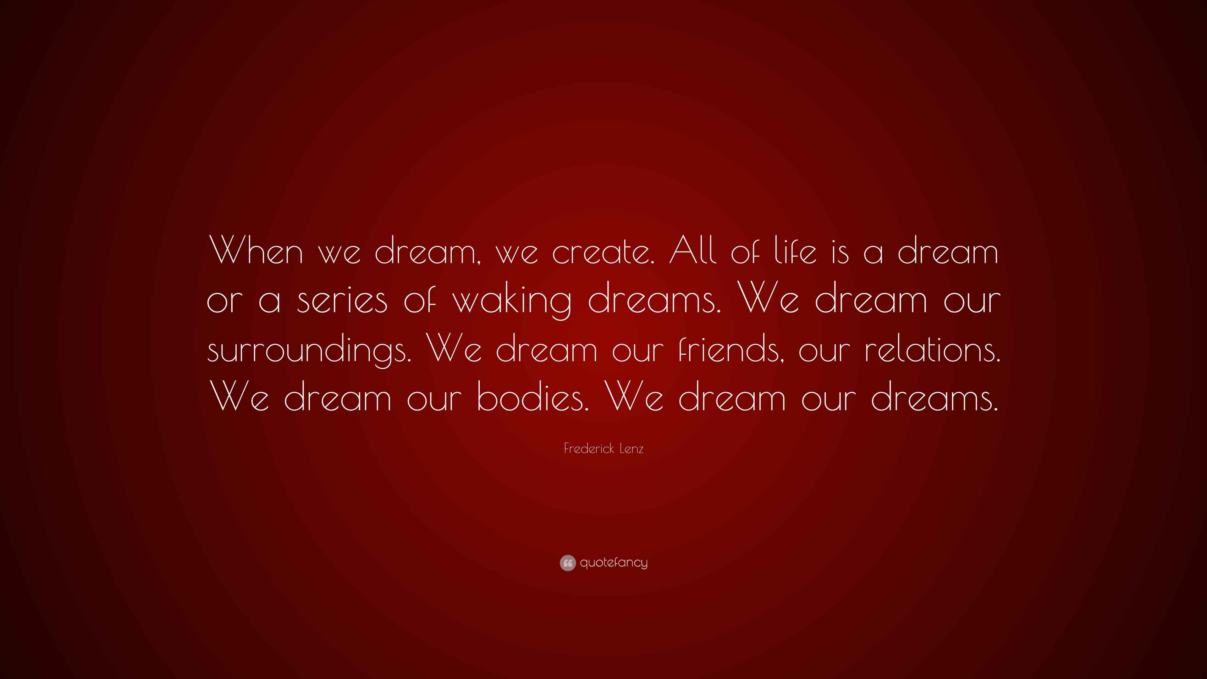 Frederick Lenz Quote “When we dream, we create. All of life is a dream