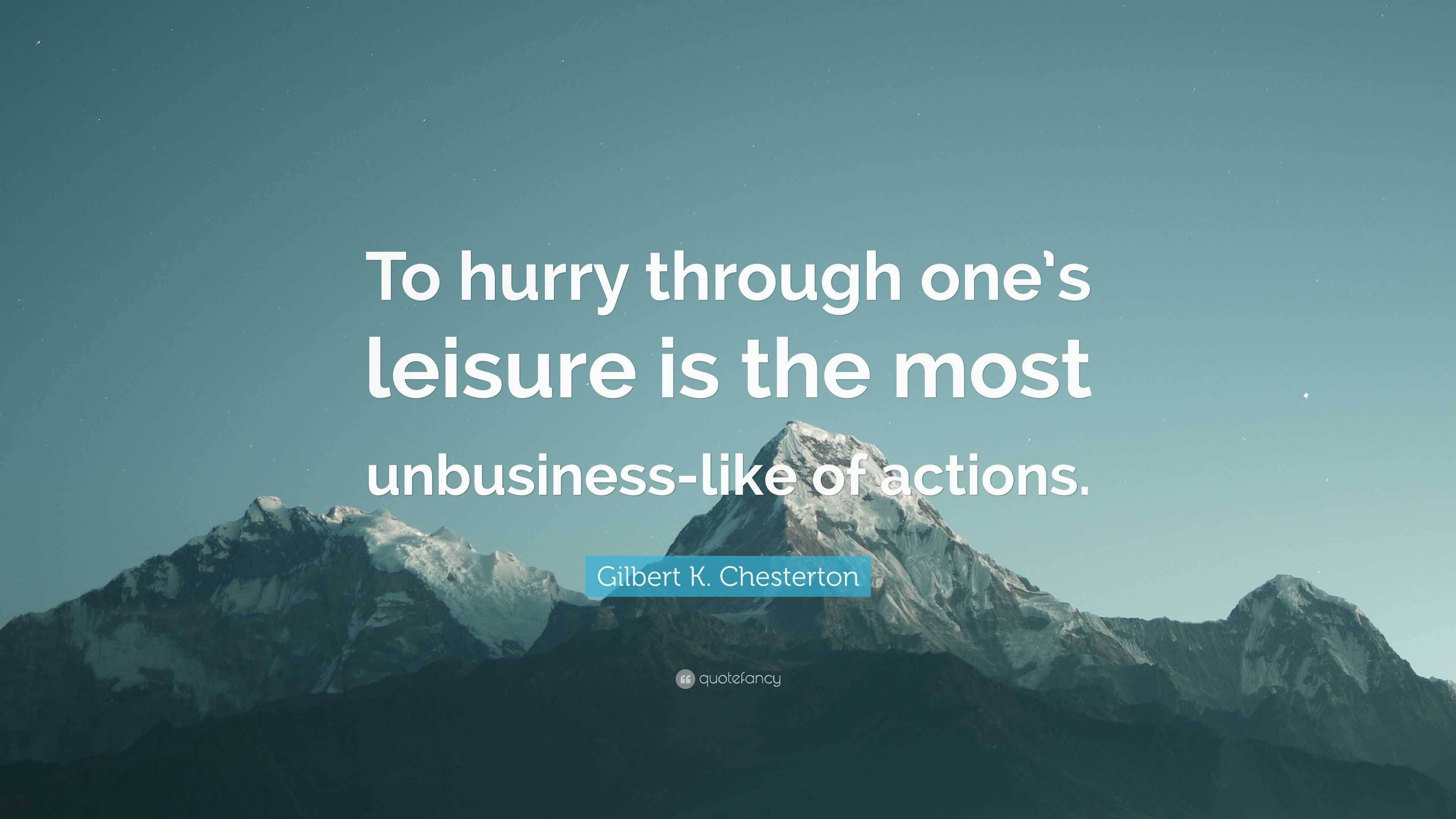 Gilbert K. Chesterton Quote: “To hurry through one’s leisure is the ...