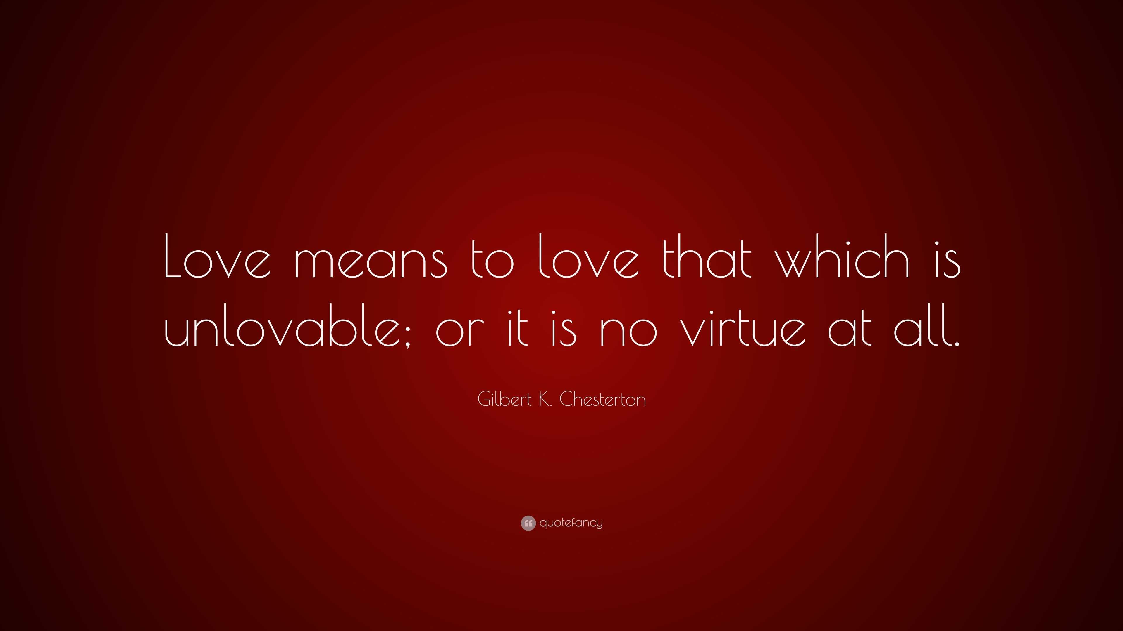 Gilbert K. Chesterton Quote: “Love means to love that which is ...