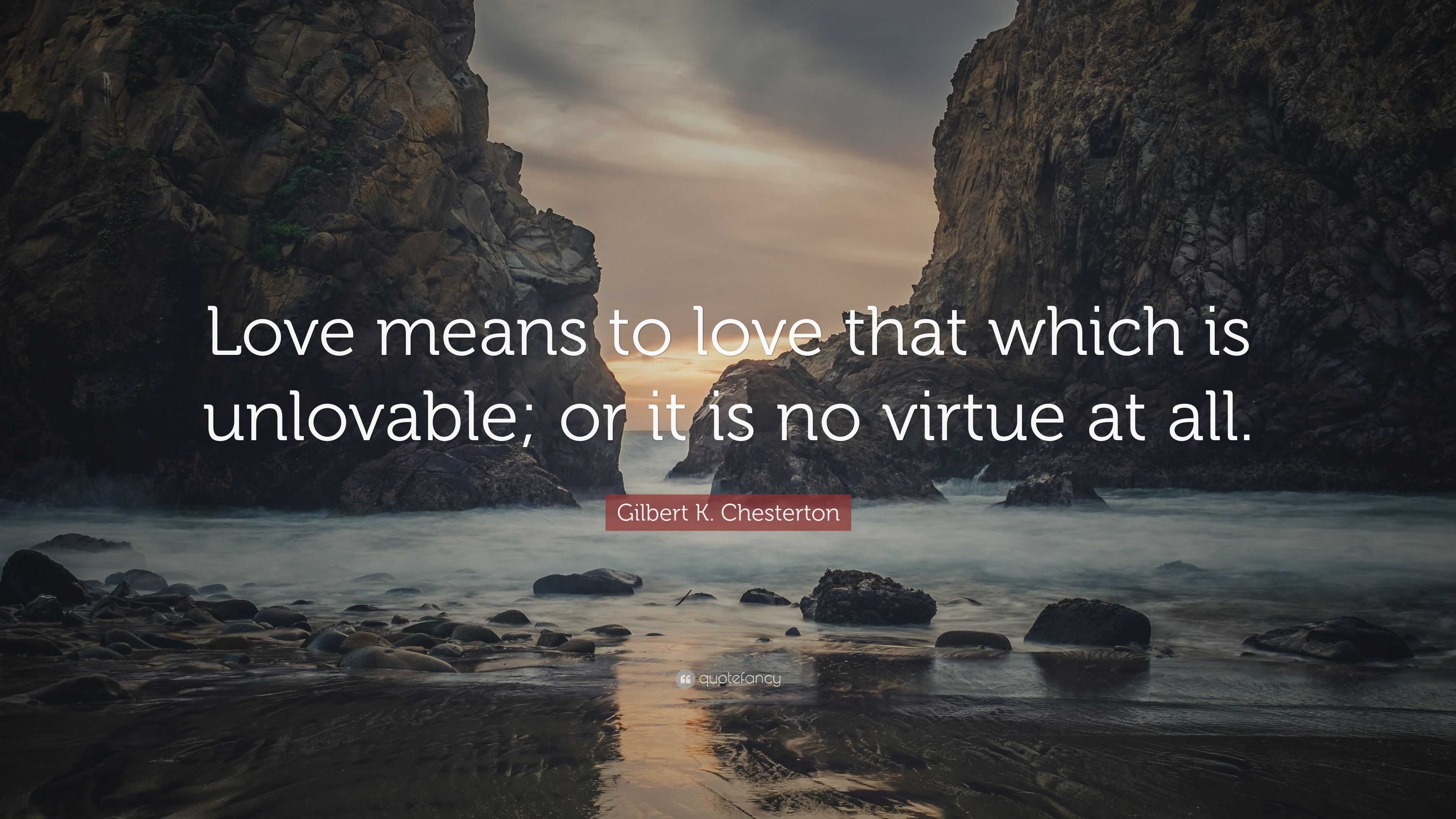 Gilbert K. Chesterton Quote: “Love means to love that which is ...