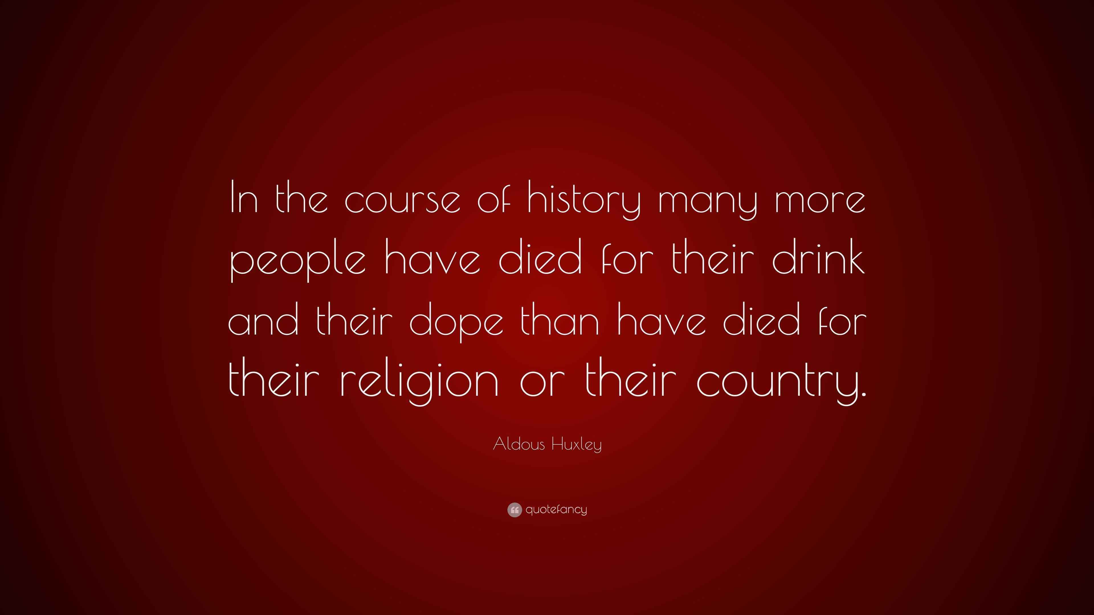 Aldous Huxley Quote “In the course of history many more people have died for their drink and