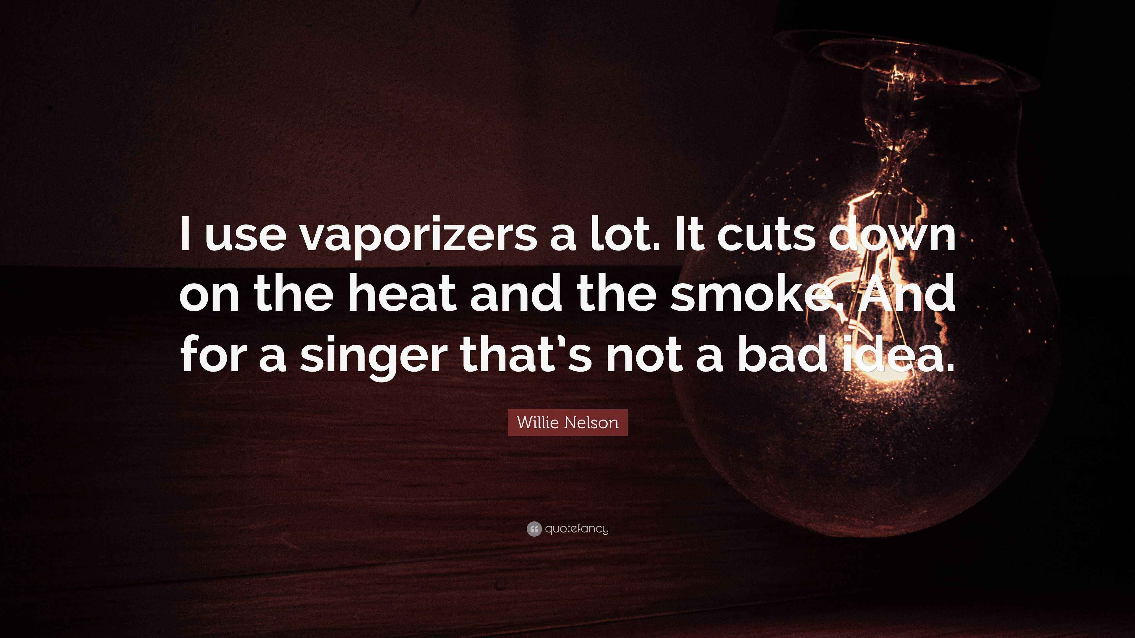 Willie Nelson Quote: “I use vaporizers a lot. It cuts down on the heat