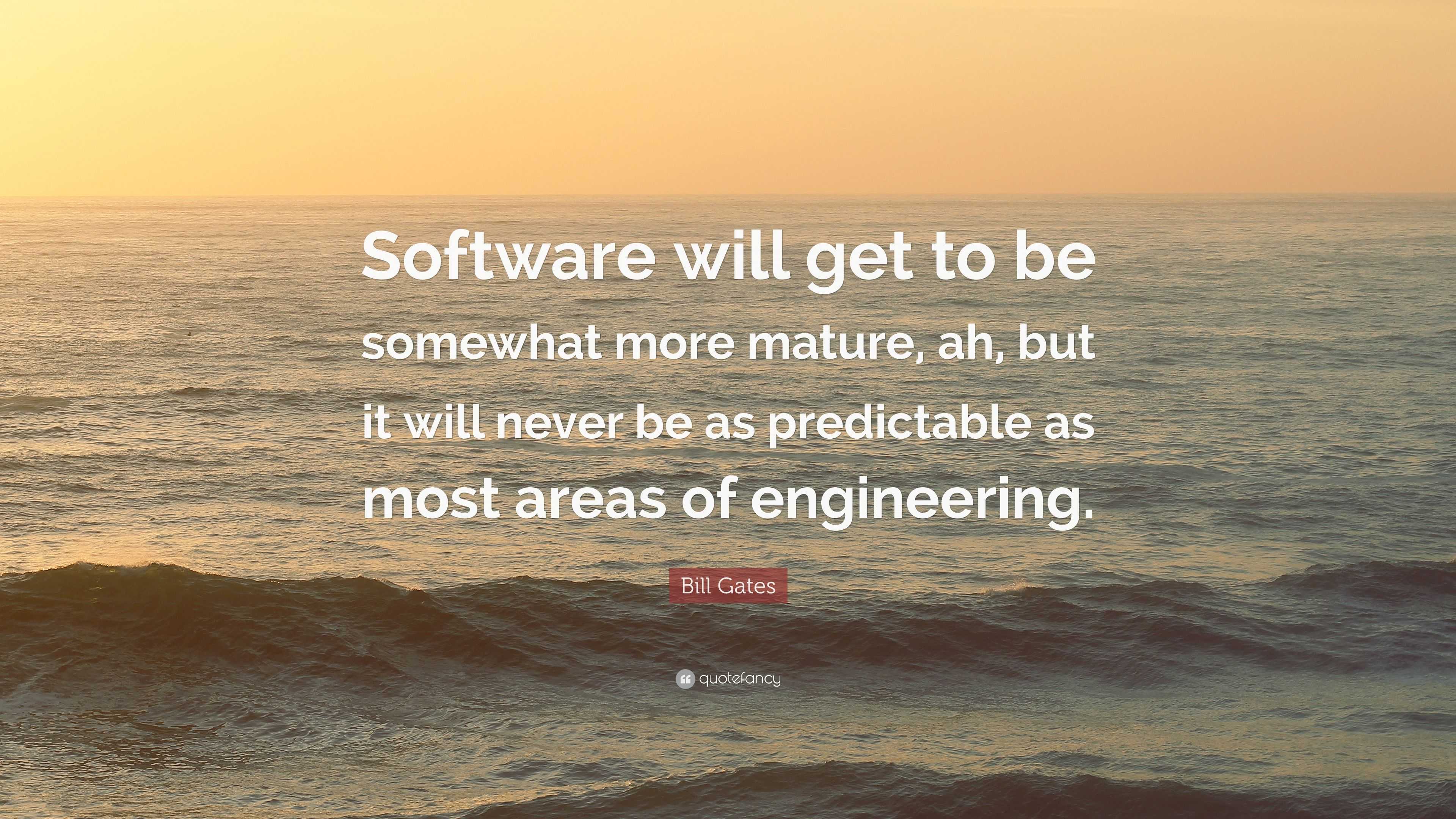 Bill Gates Quote: “Software will get to be somewhat more mature, ah ...