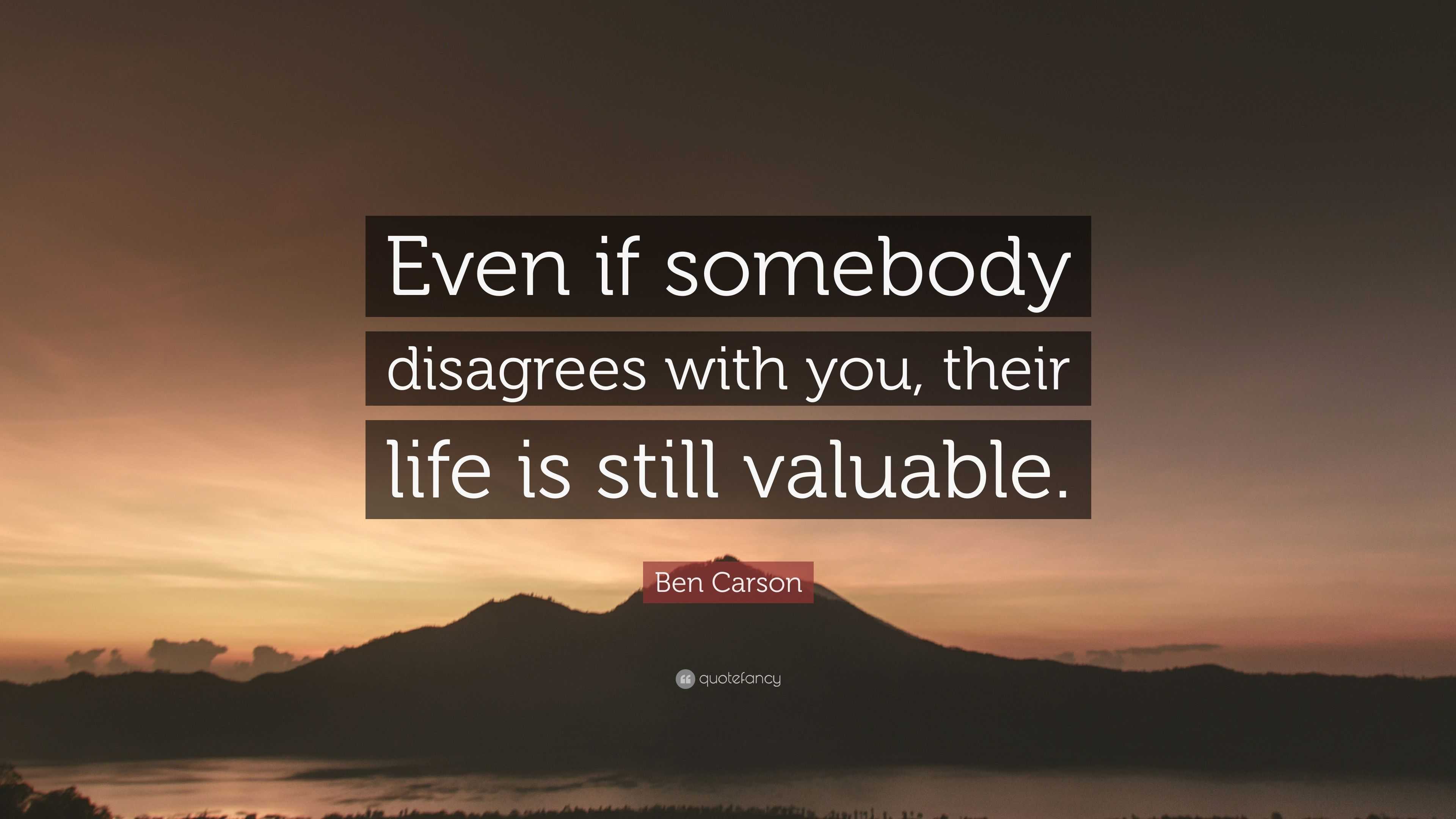 Ben Carson Quote: “Even if somebody disagrees with you, their life is ...