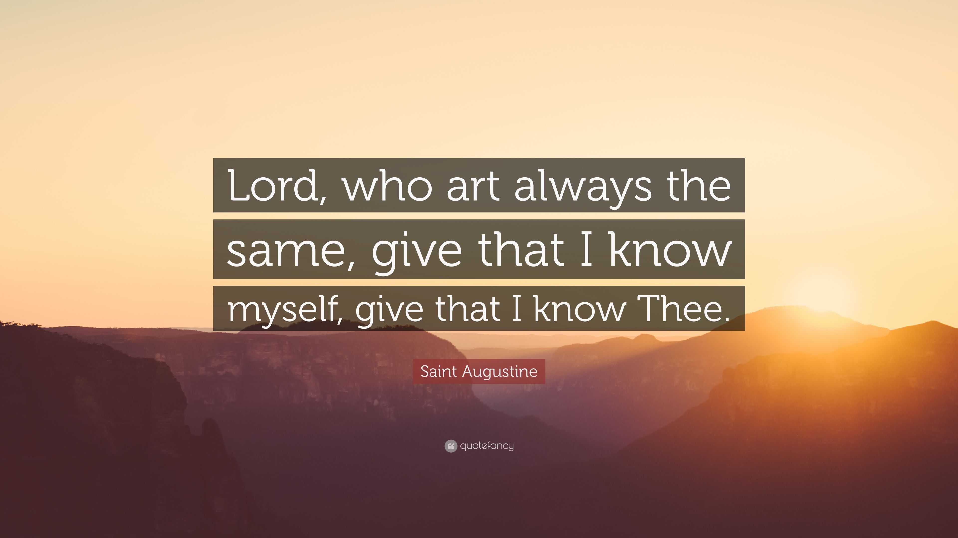 Saint Augustine Quote: “Lord, who art always the same, give that I know ...