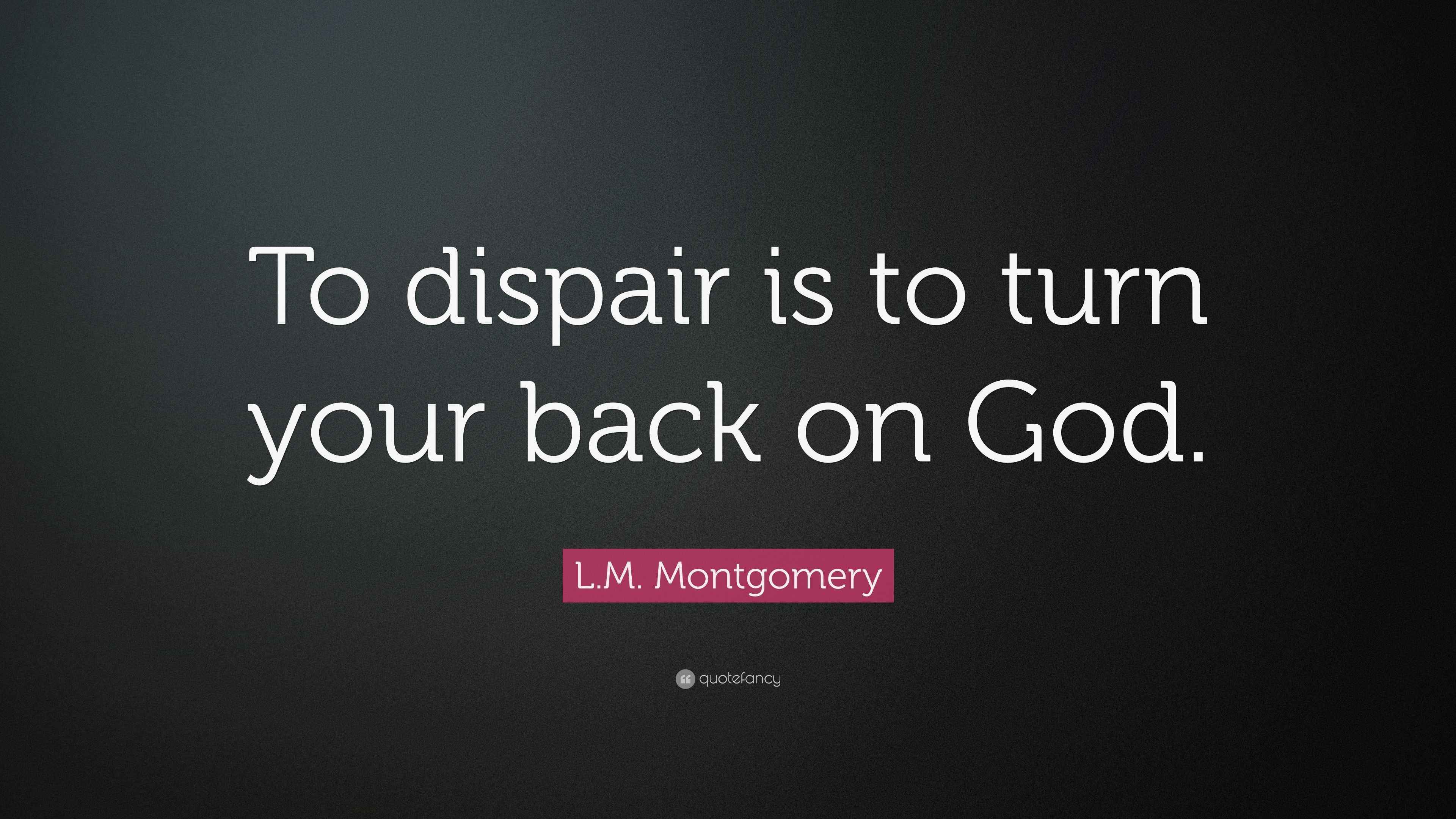 L.M. Montgomery Quote “To dispair is to turn your back on God.”