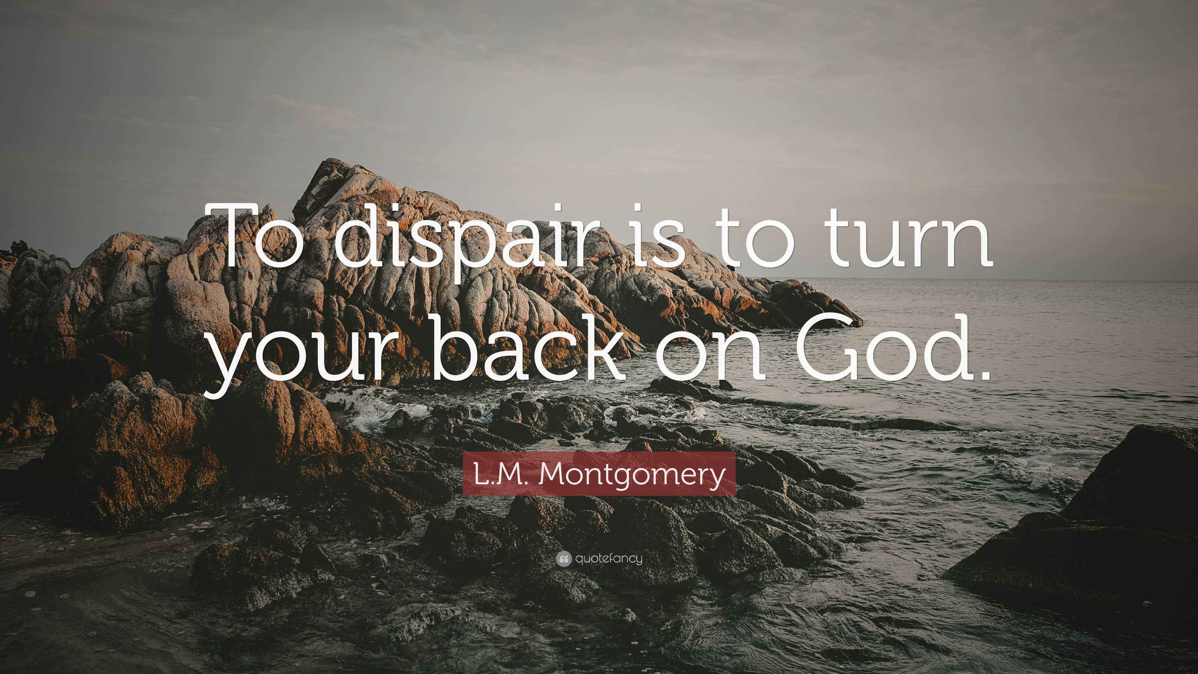 L.M. Montgomery Quote “To dispair is to turn your back on God.”