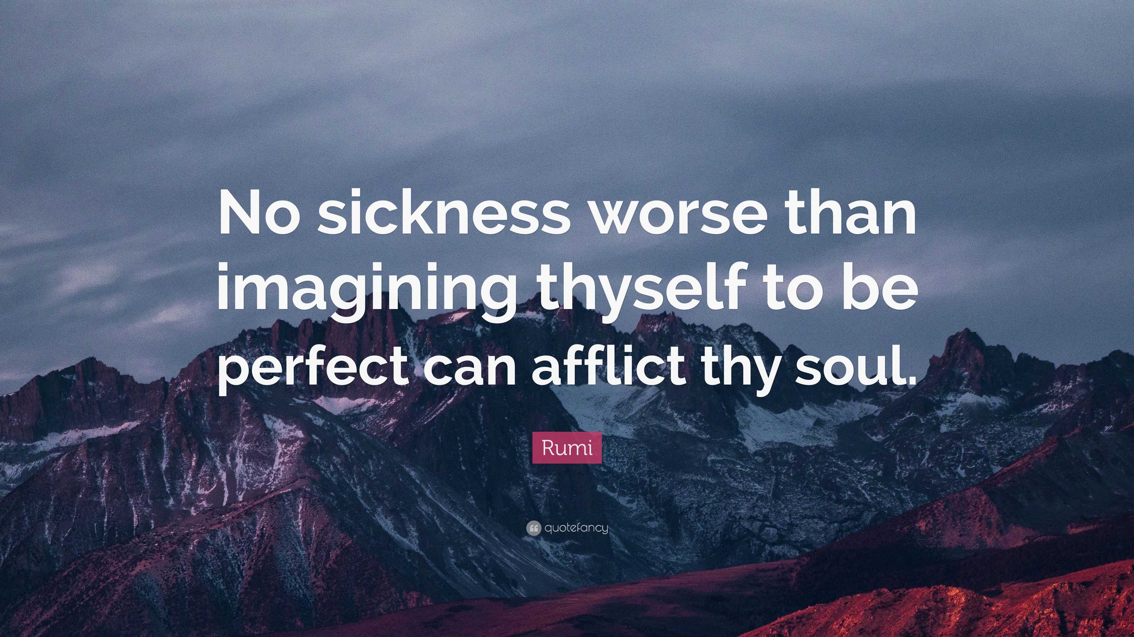 Rumi Quote: “No sickness worse than imagining thyself to be perfect can ...