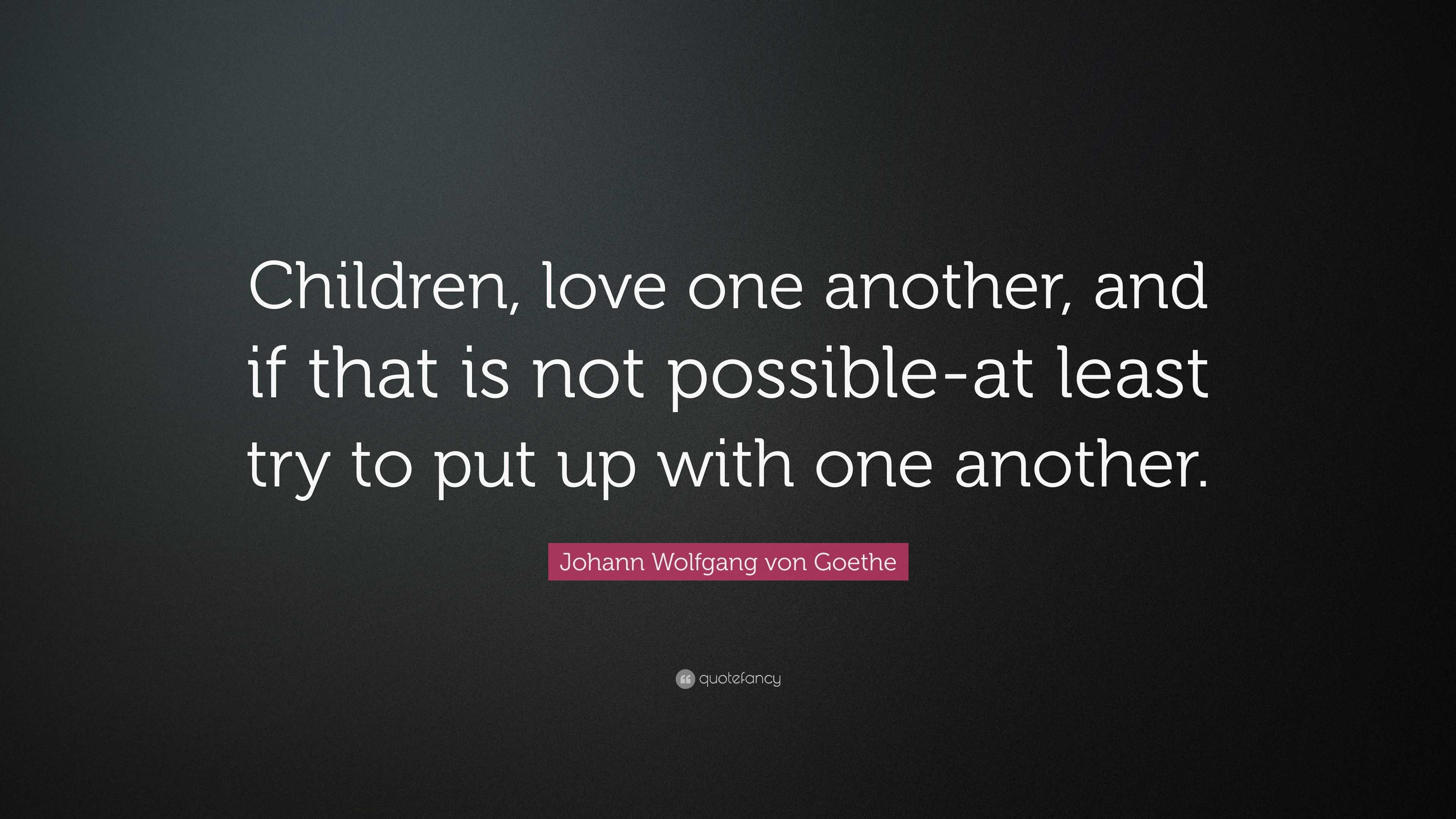 Johann Wolfgang von Goethe Quote: “Children, love one another, and if ...