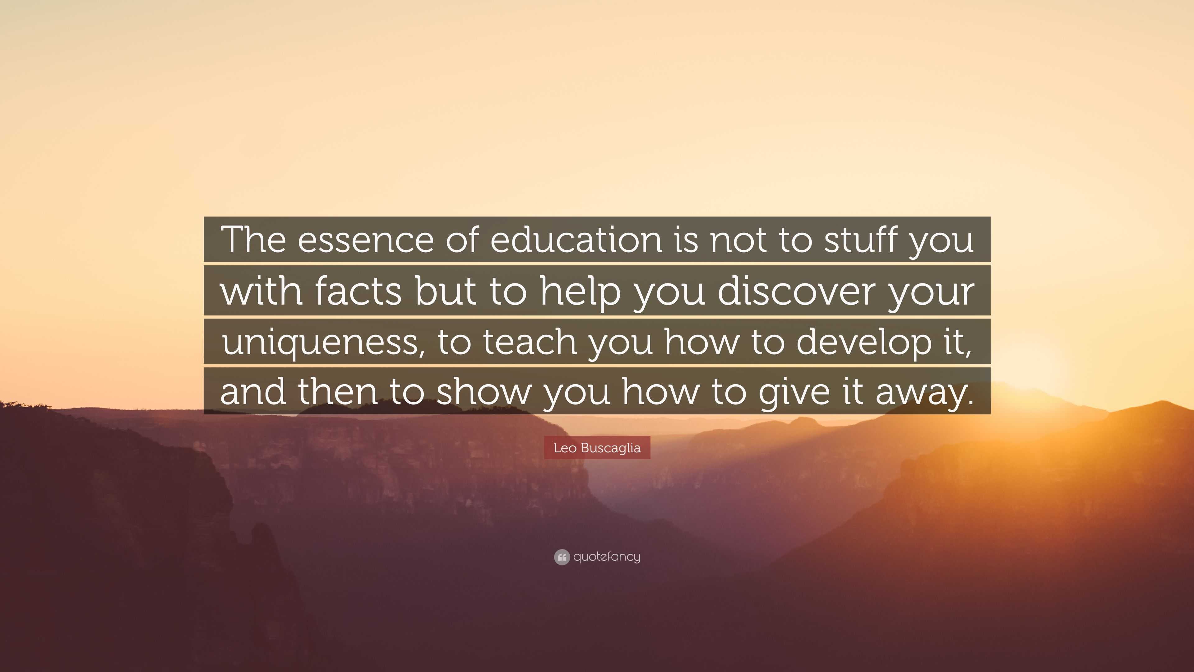 Leo Buscaglia Quote: “The essence of education is not to stuff you with ...