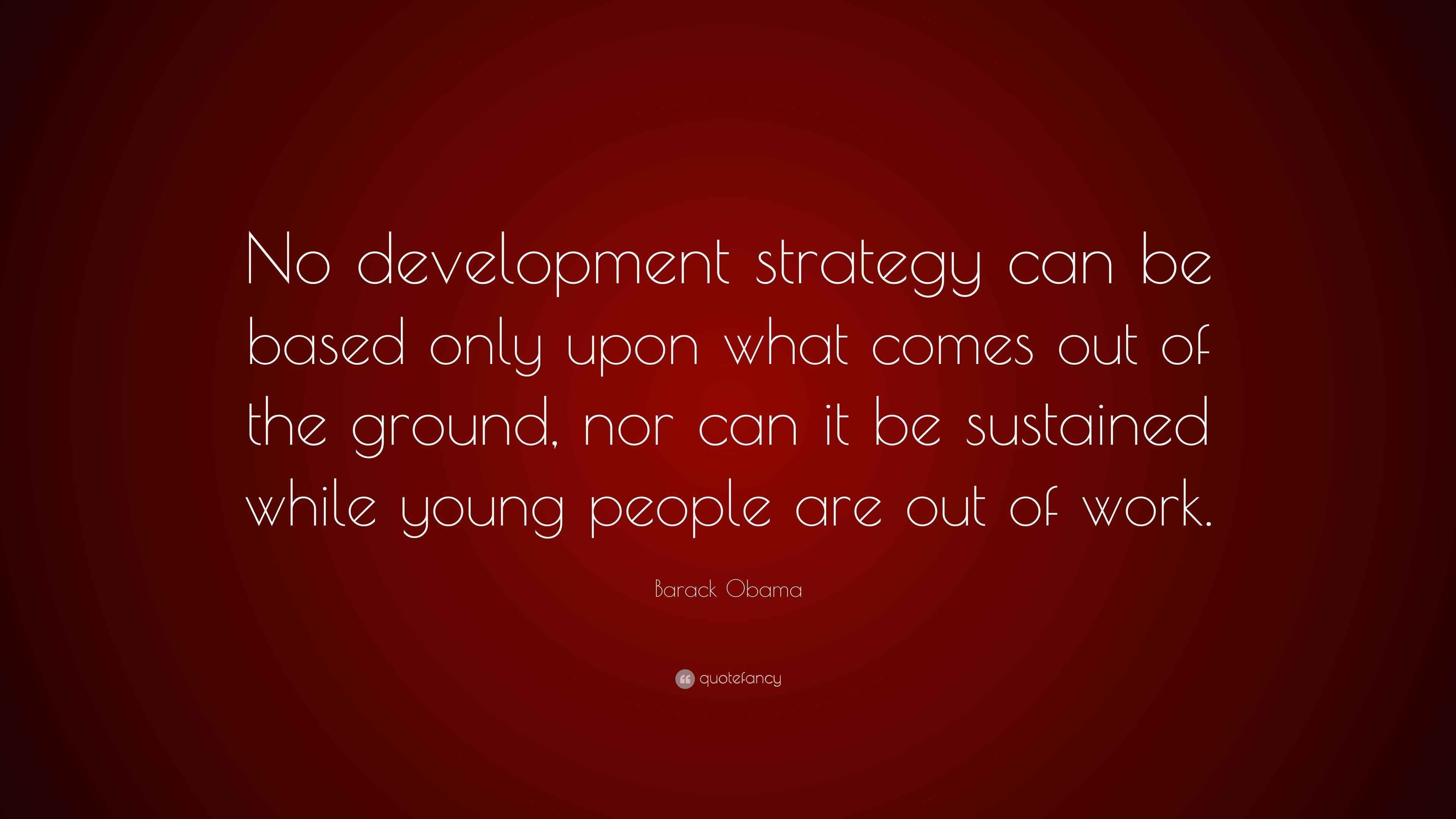 Barack Obama Quote: “No development strategy can be based only upon ...
