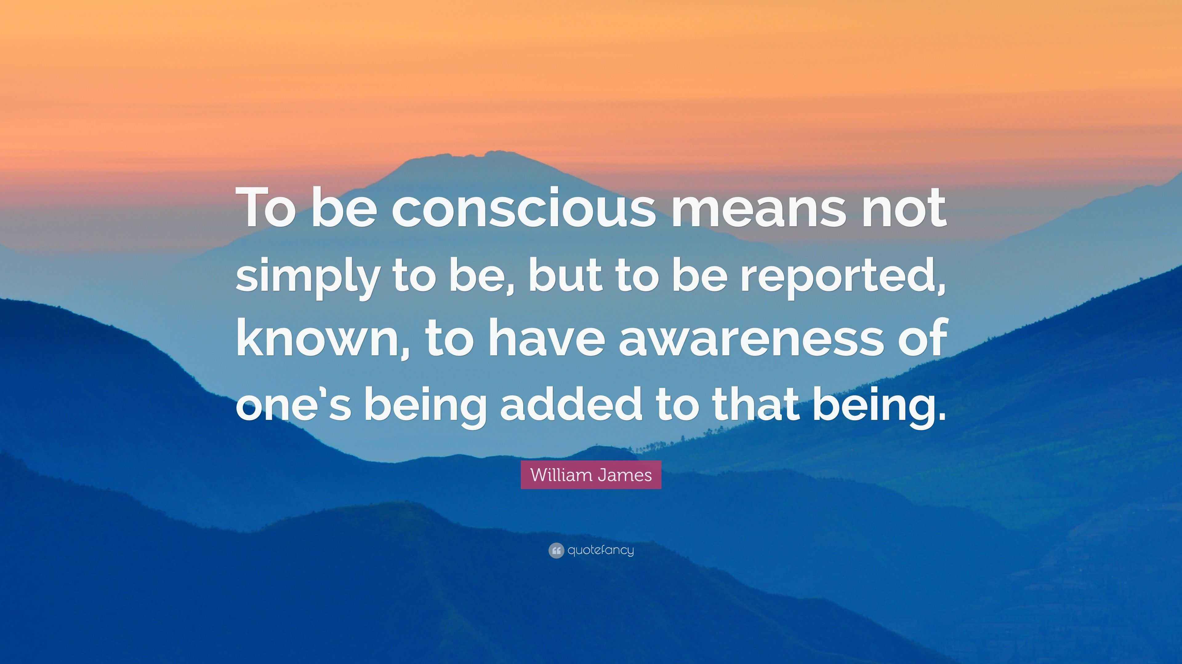 William James Quote: “To be conscious means not simply to be, but to be ...