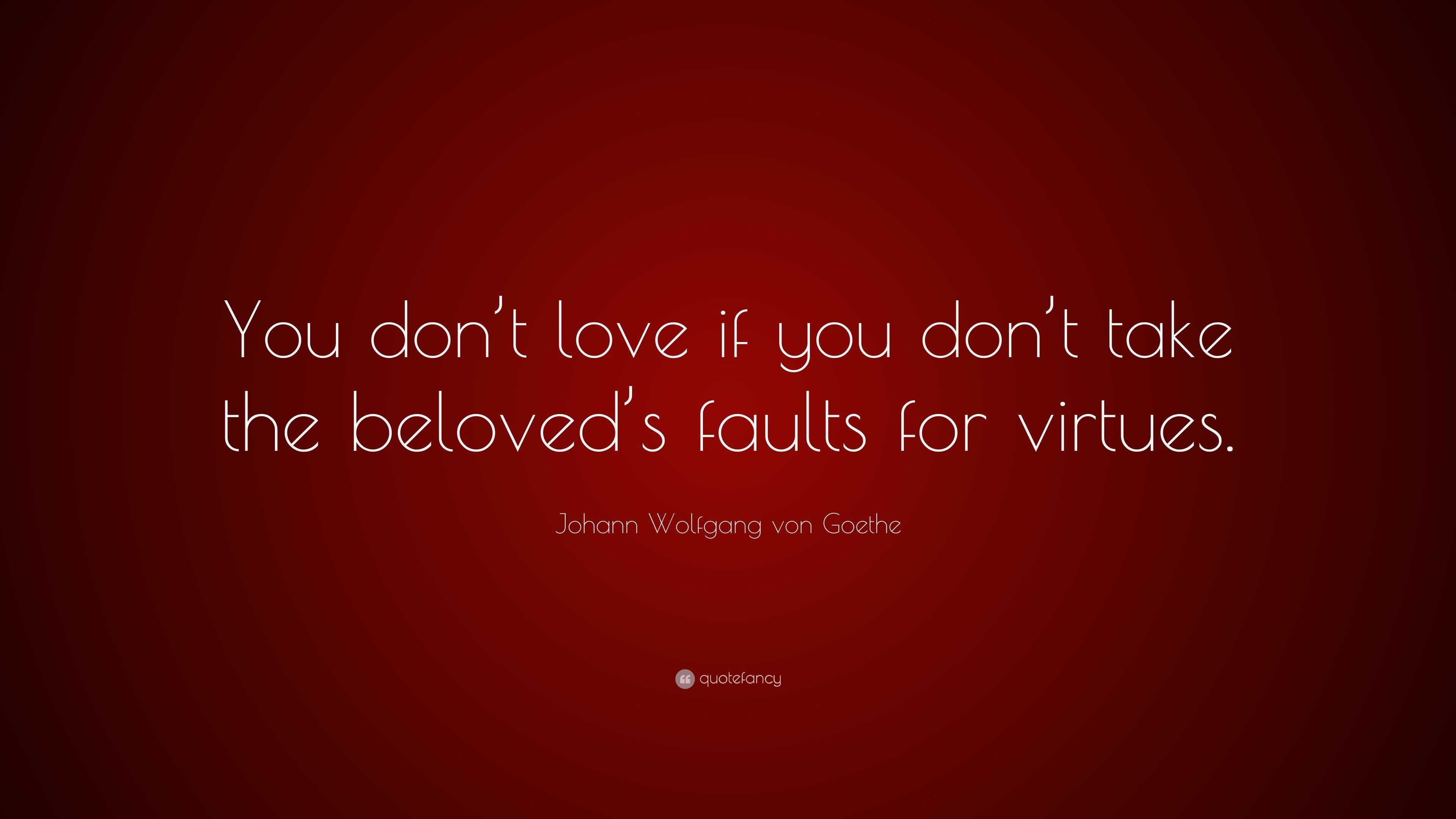 Johann Wolfgang von Goethe Quote: “You don’t love if you don’t take the ...