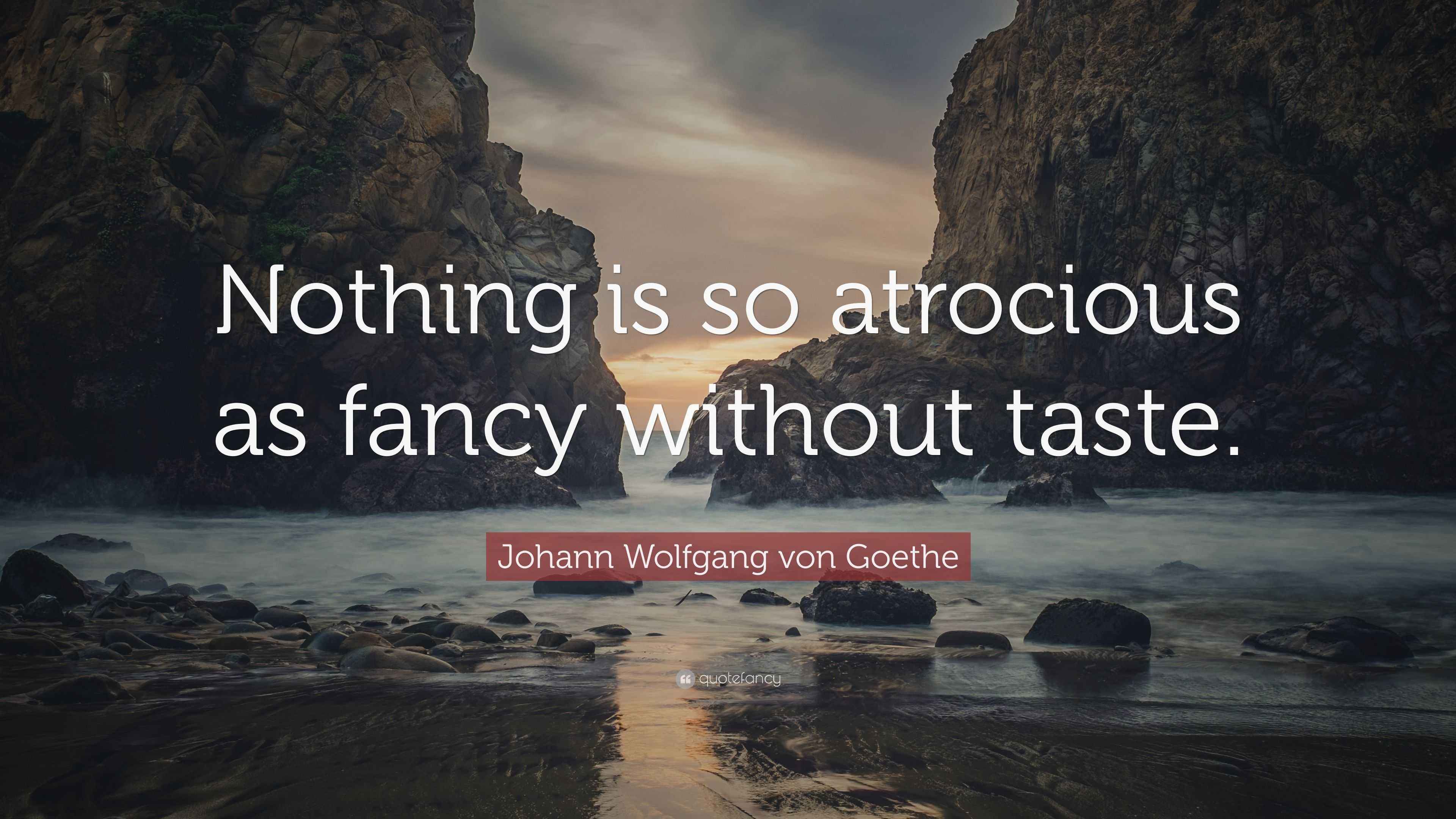 Johann Wolfgang von Goethe Quote: “Nothing is so atrocious as fancy ...