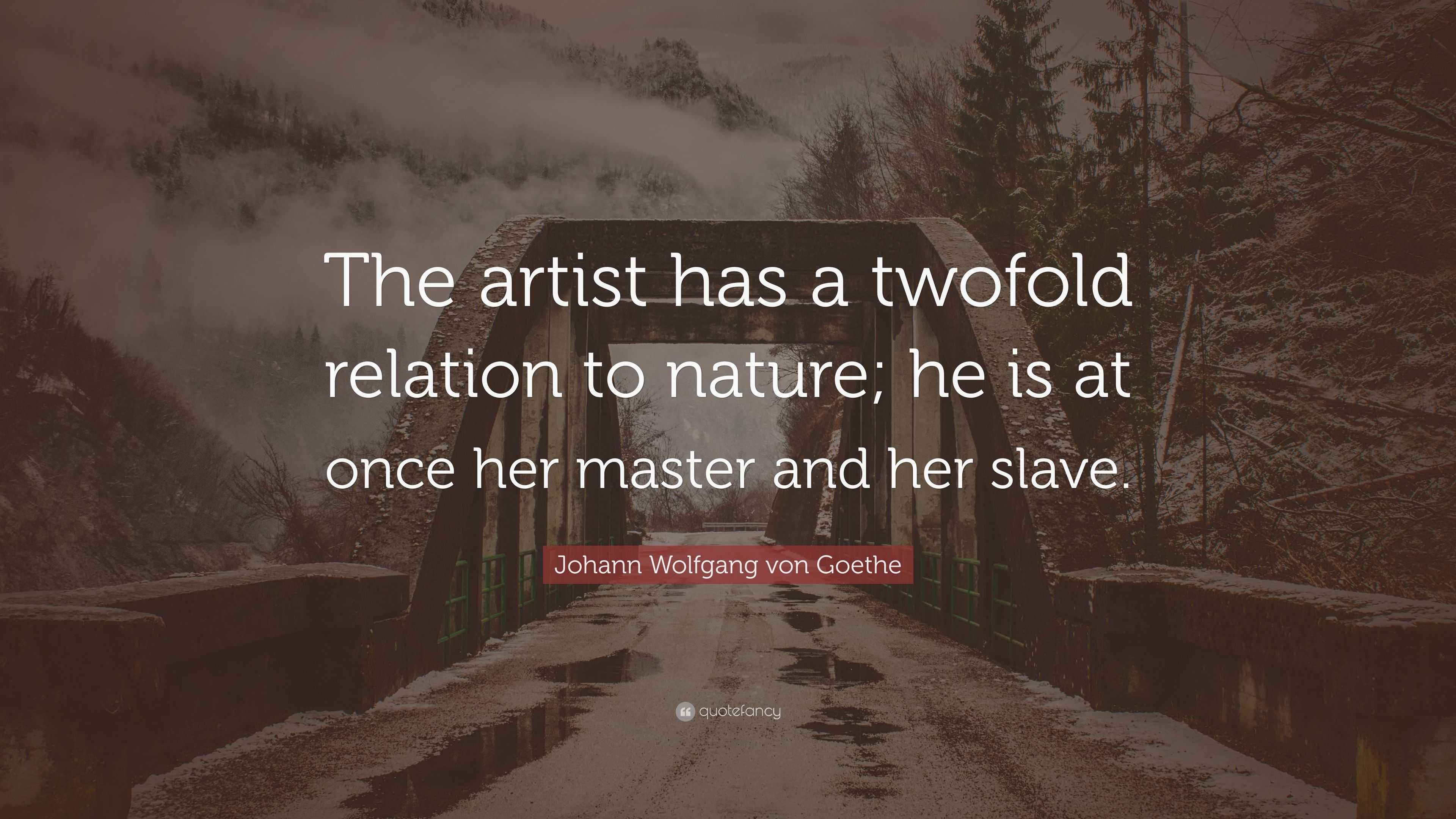 Johann Wolfgang von Goethe Quote: “The artist has a twofold relation to ...