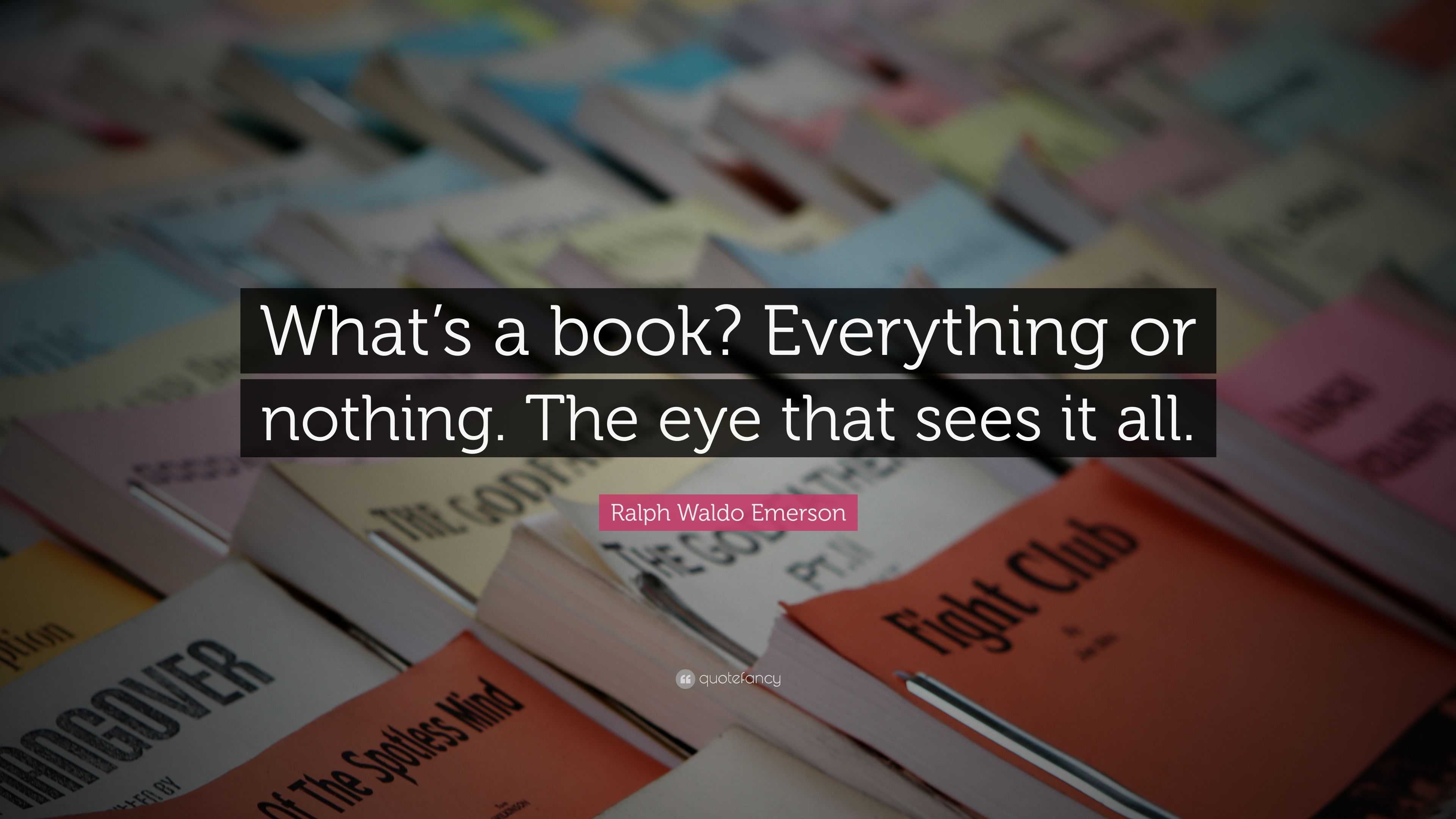 Ralph Waldo Emerson Quote: “What’s a book? Everything or nothing. The ...