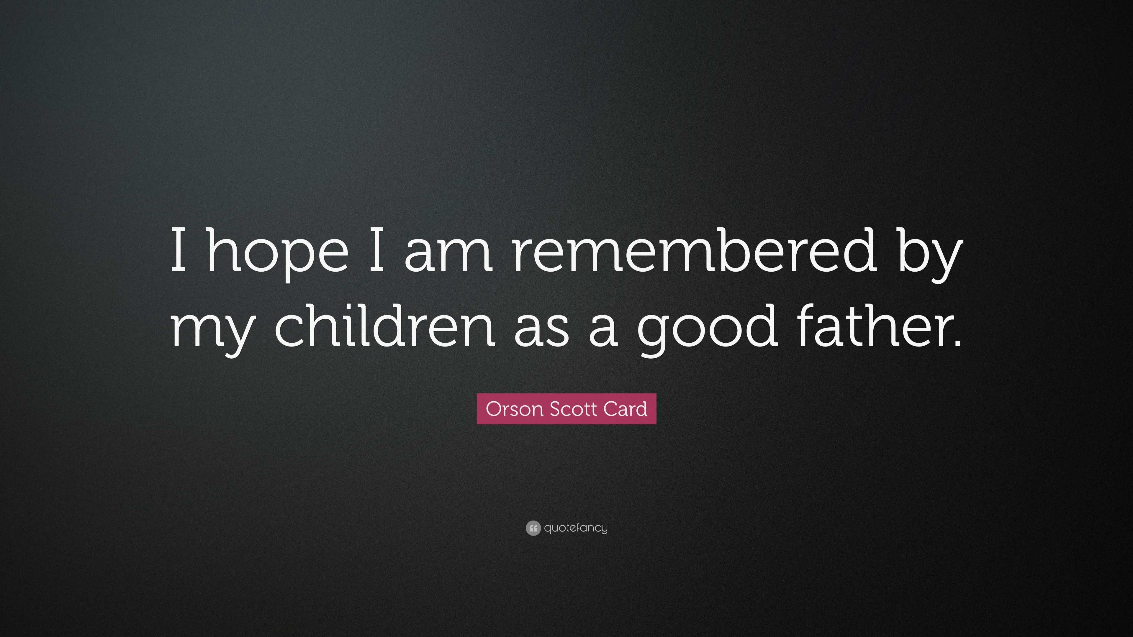 Orson Scott Card Quote: “I hope I am remembered by my children as a ...