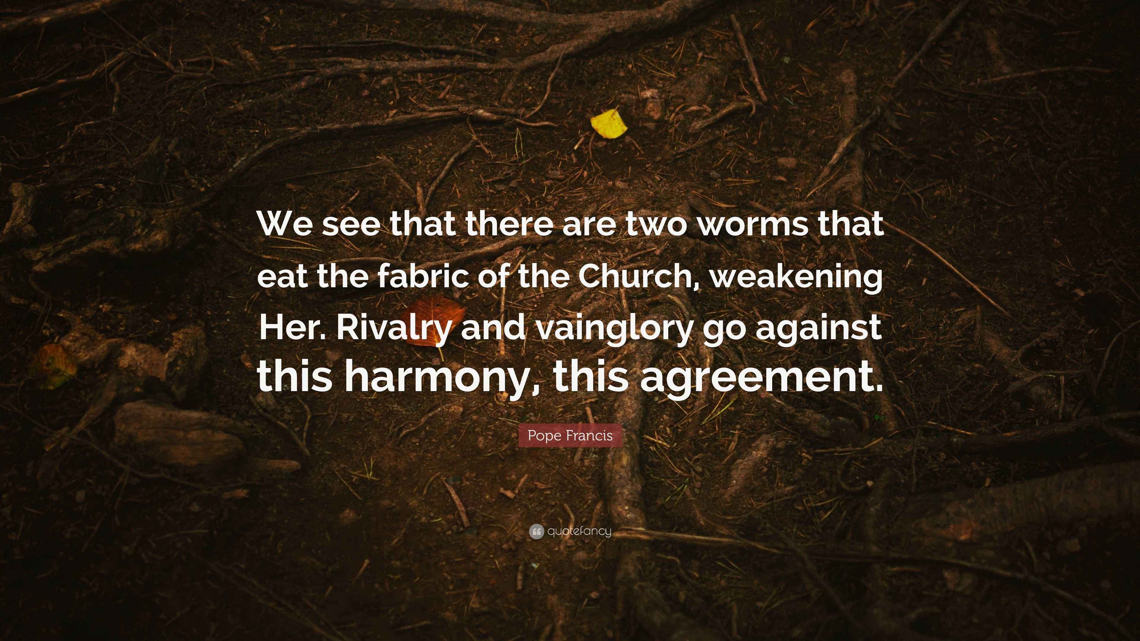 Pope Francis Quote: “We see that there are two worms that eat the ...