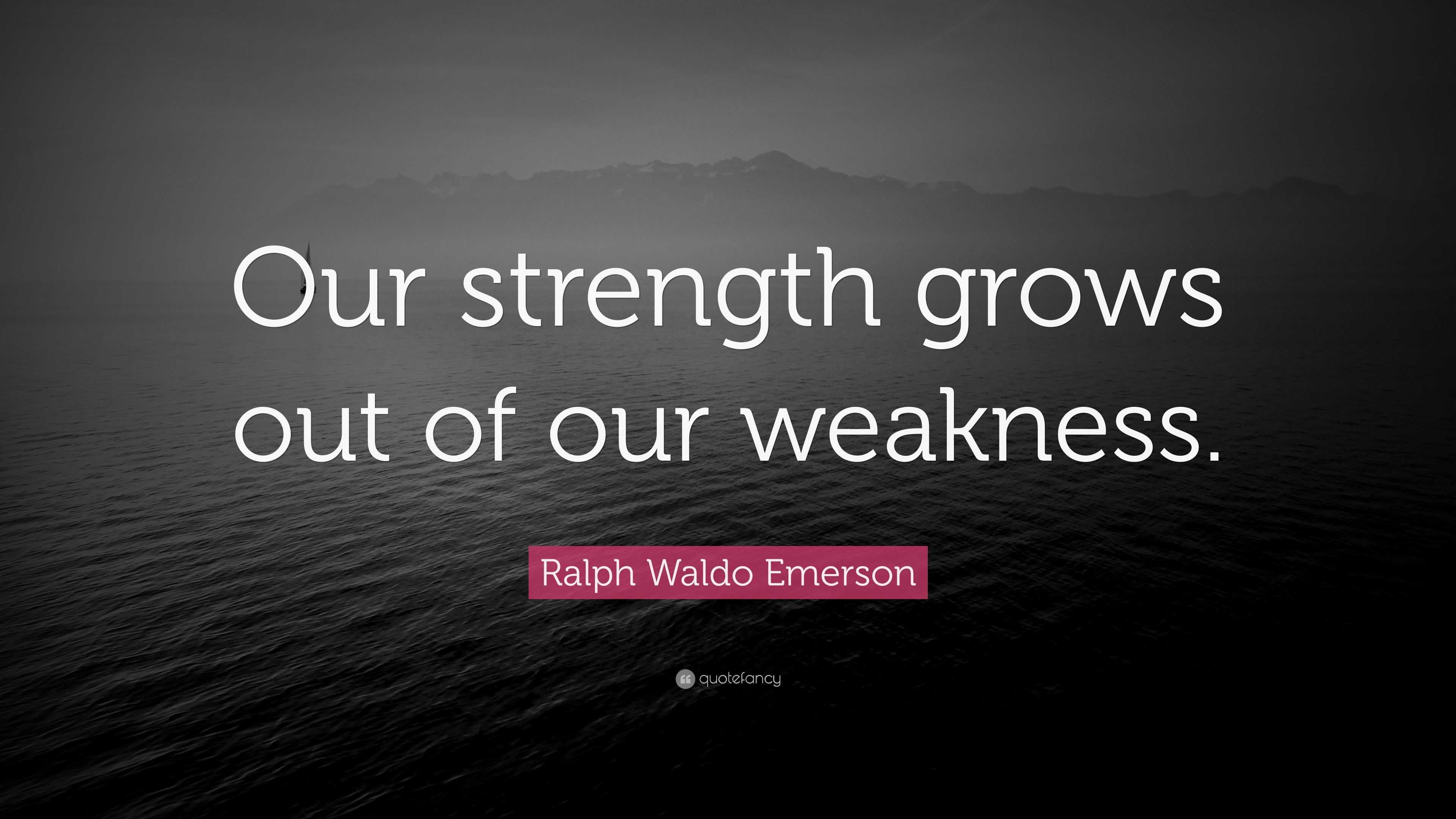 Ralph Waldo Emerson Quote: “Our strength grows out of our weakness.”