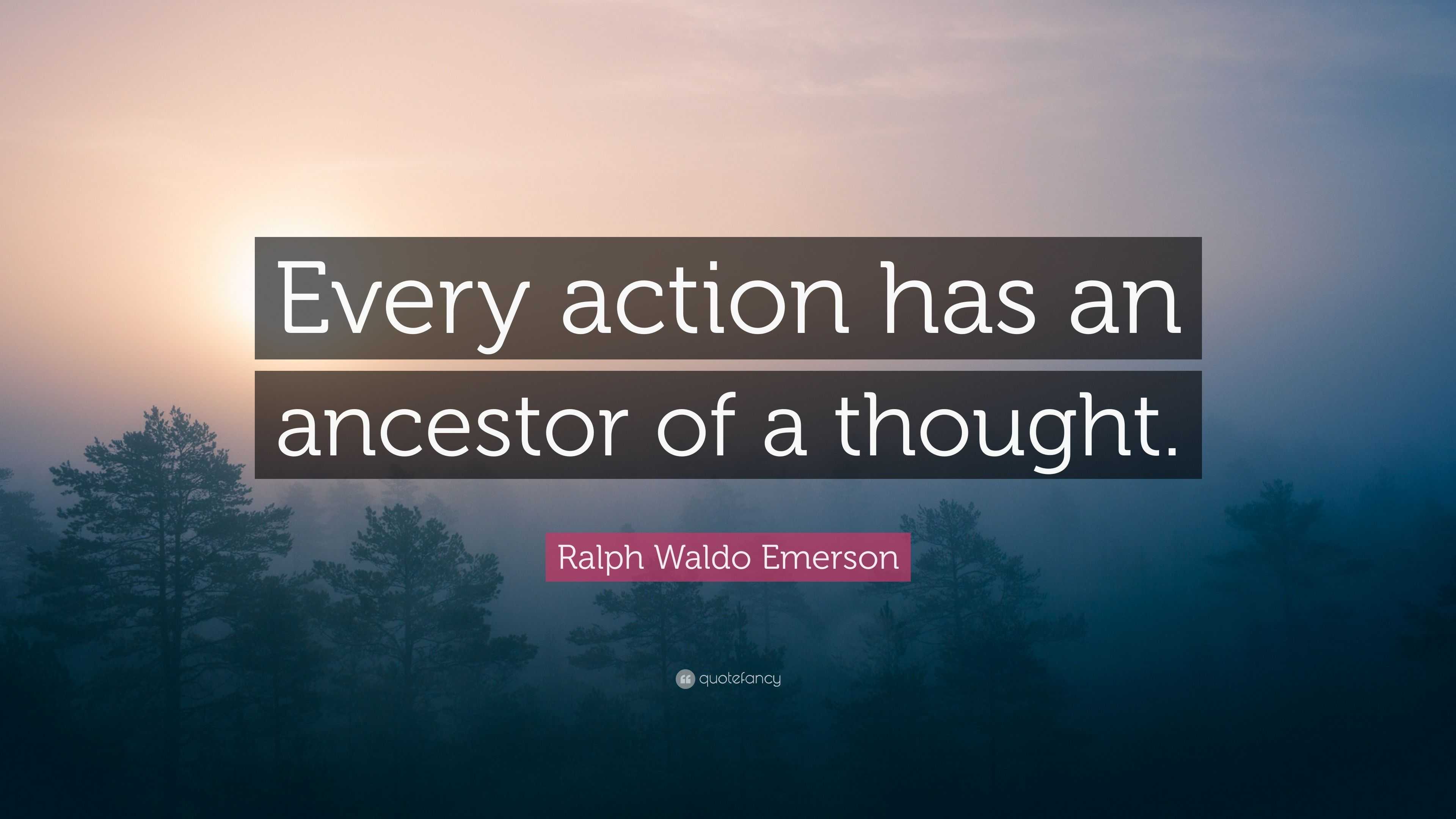 Ralph Waldo Emerson Quote: “Every action has an ancestor of a thought.”