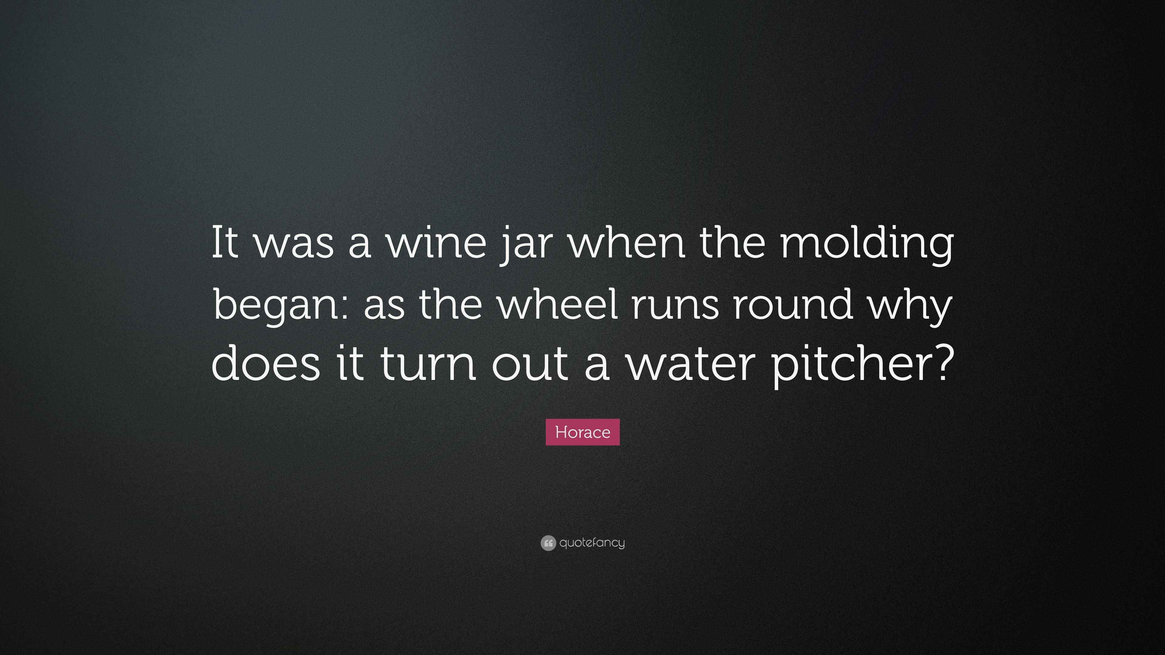 Horace Quote “It was a wine jar when the molding began as the wheel runs round why does it
