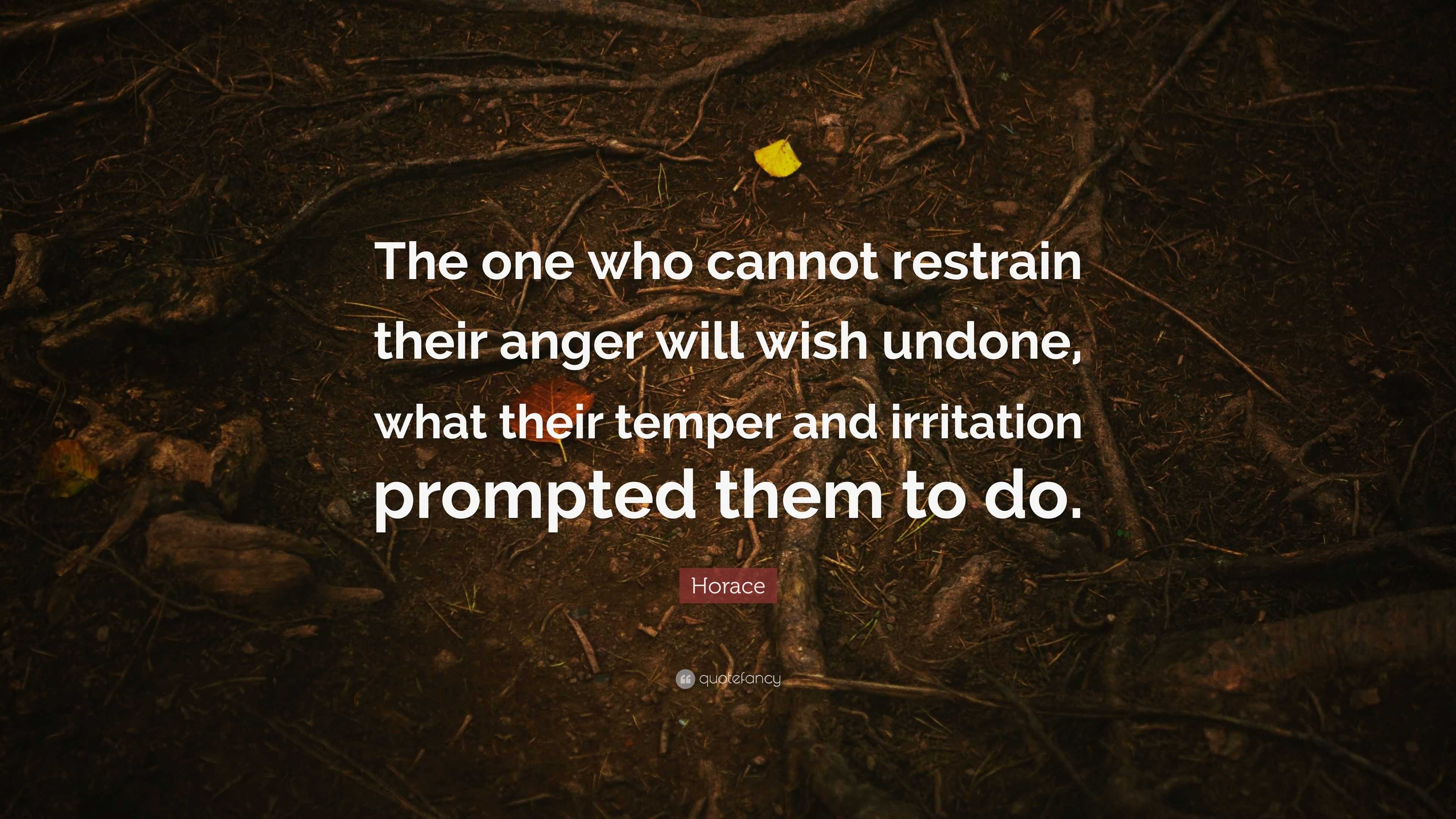 Horace Quote: “The one who cannot restrain their anger will wish undone ...