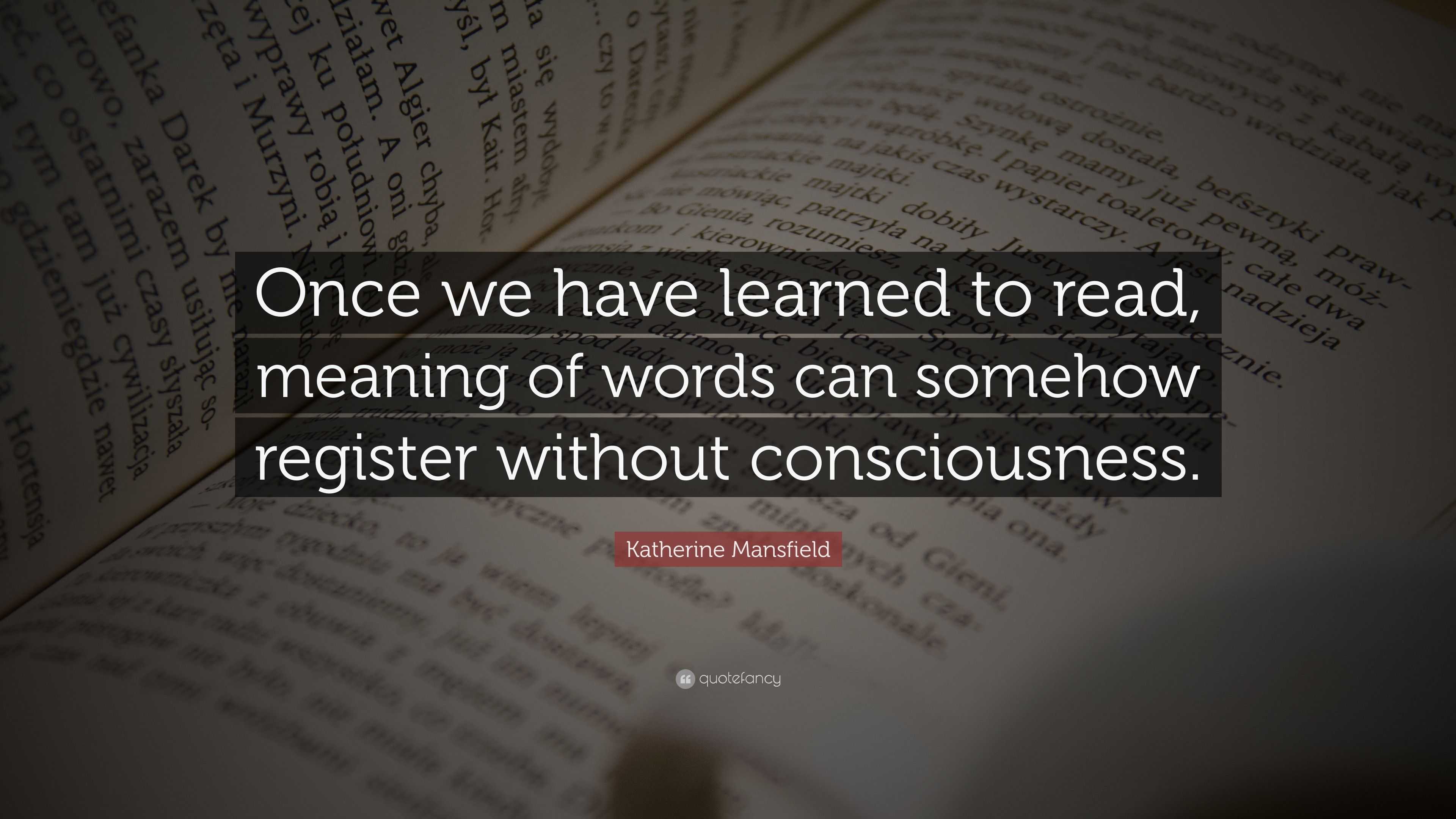 Katherine Mansfield Quote: “Once we have learned to read, meaning of ...