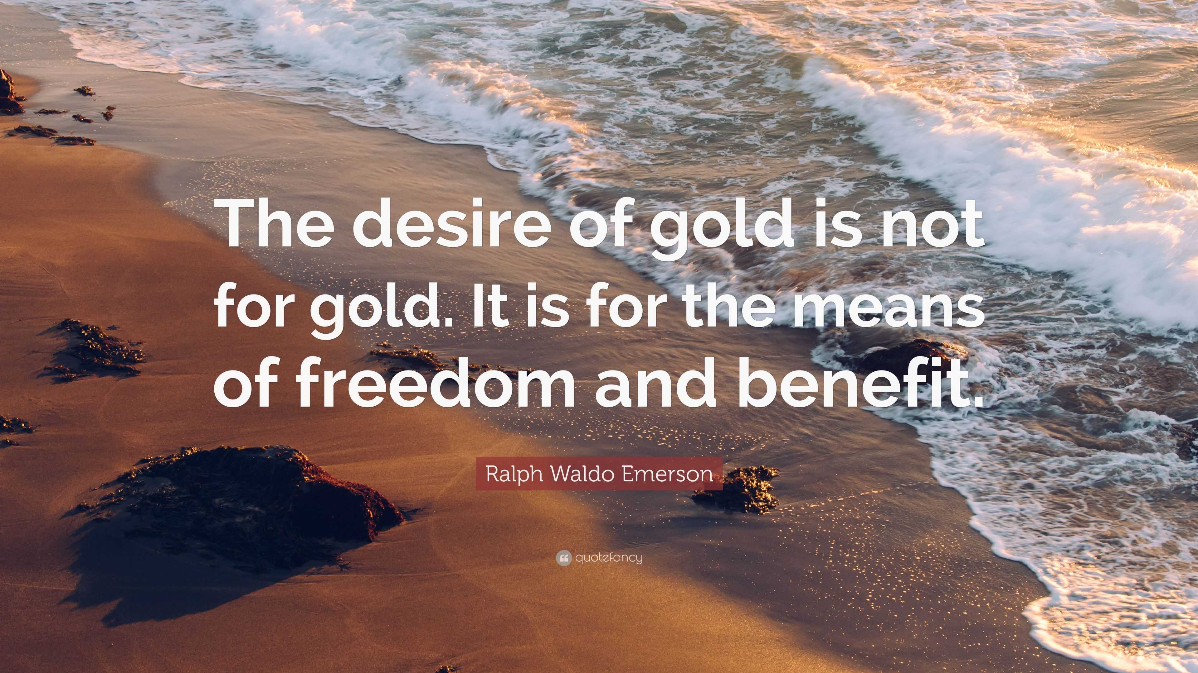 Ralph Waldo Emerson Quote “The desire of gold is not for gold. It is