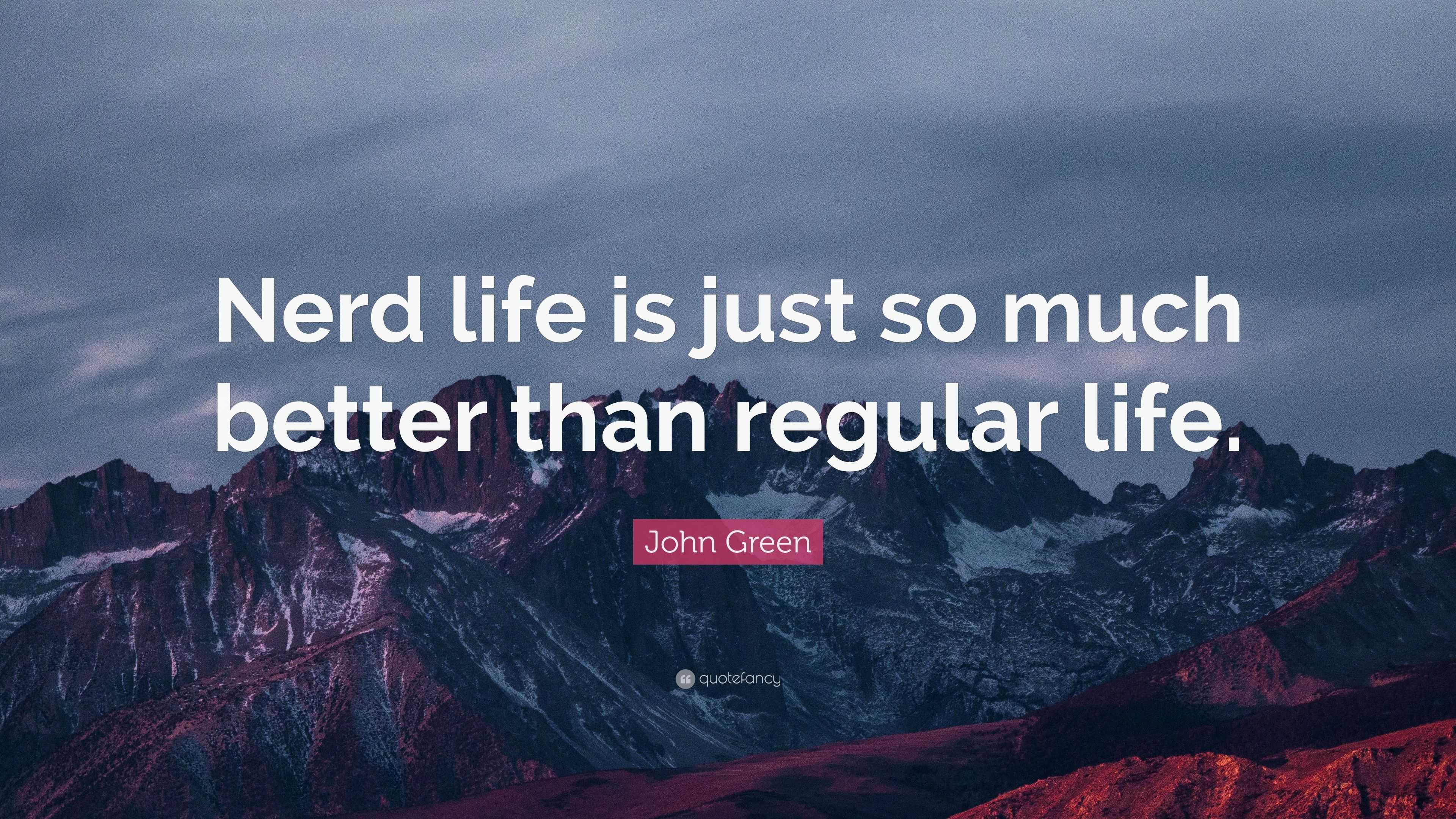 John Green Quote “nerd Life Is Just So Much Better Than Regular Life”