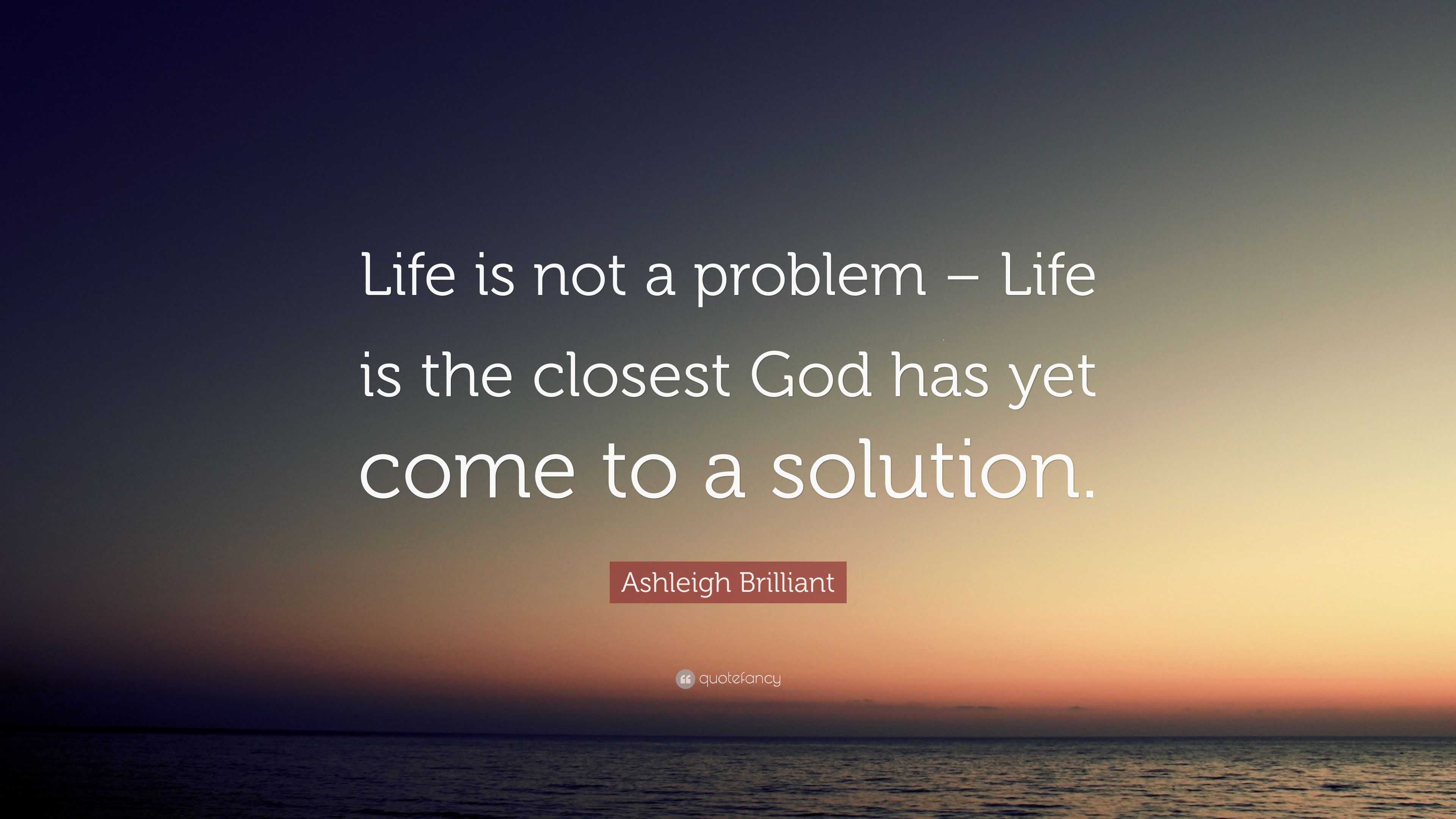 Ashleigh Brilliant Quote: “Life Is Not A Problem – Life Is The Closest ...