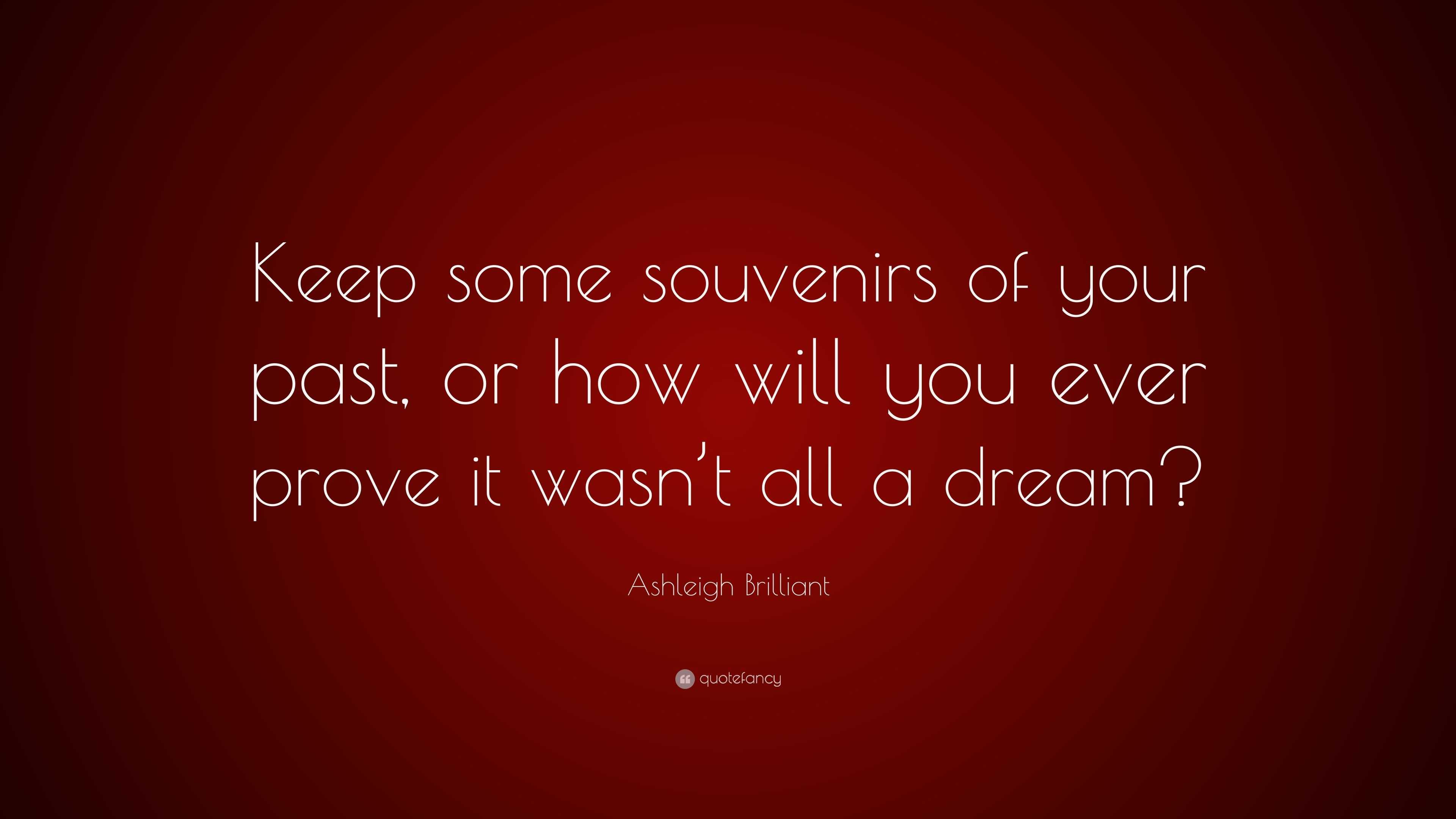 Ashleigh Brilliant Quote “Keep some souvenirs of your past, or how