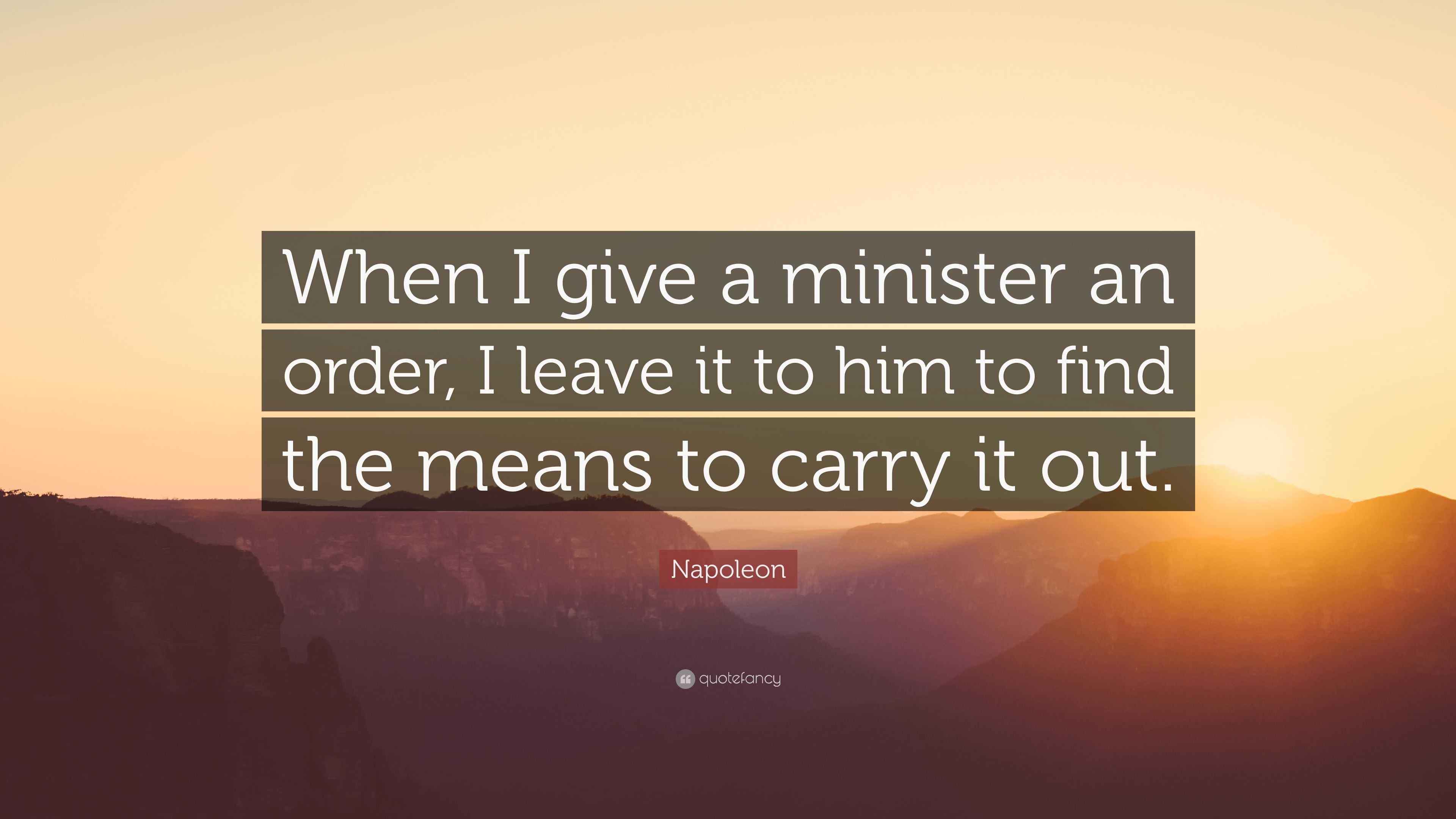 Napoleon Quote “When I give a minister an order, I leave it to him to