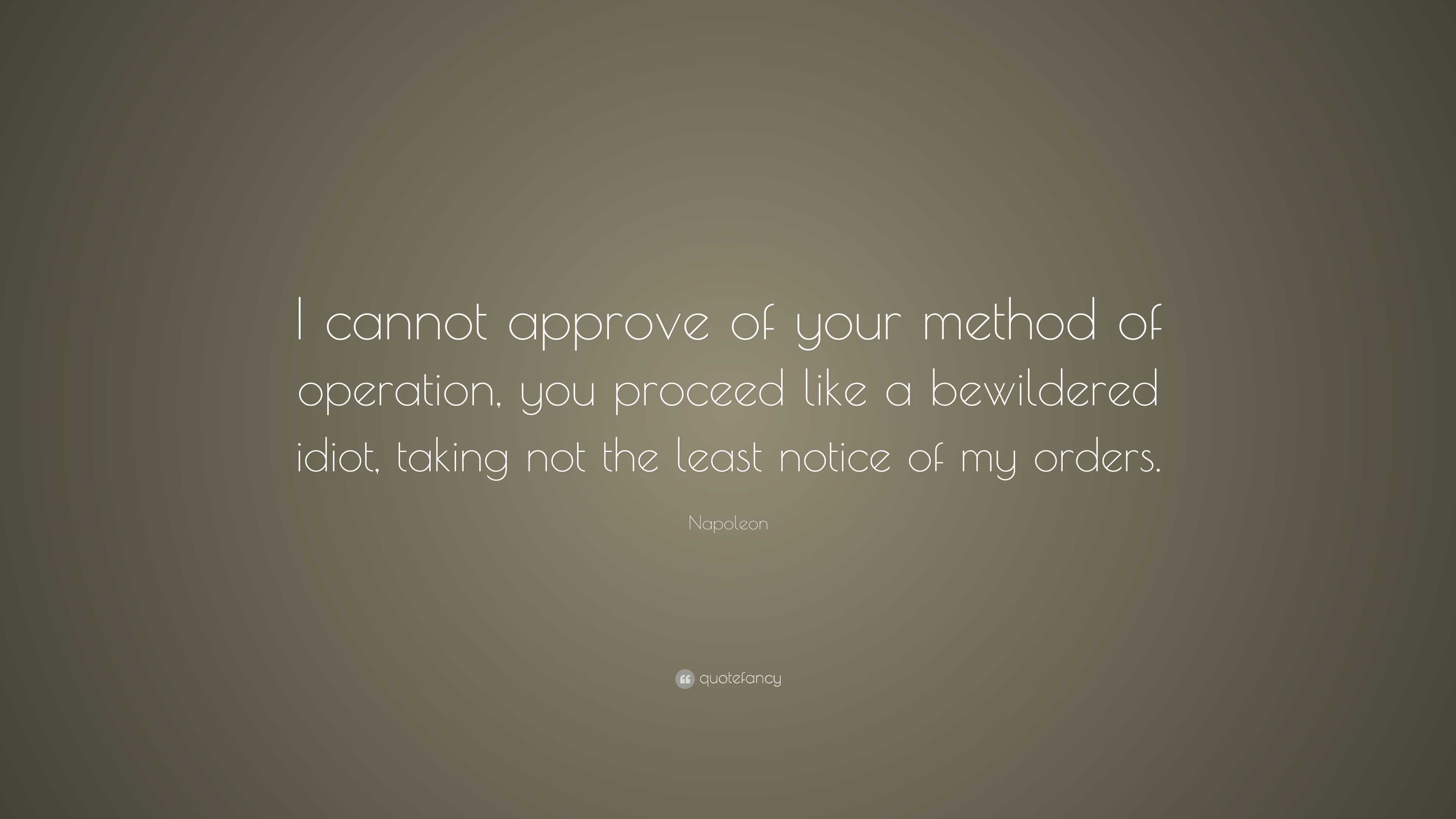 Napoleon Quote: “i Cannot Approve Of Your Method Of Operation, You 