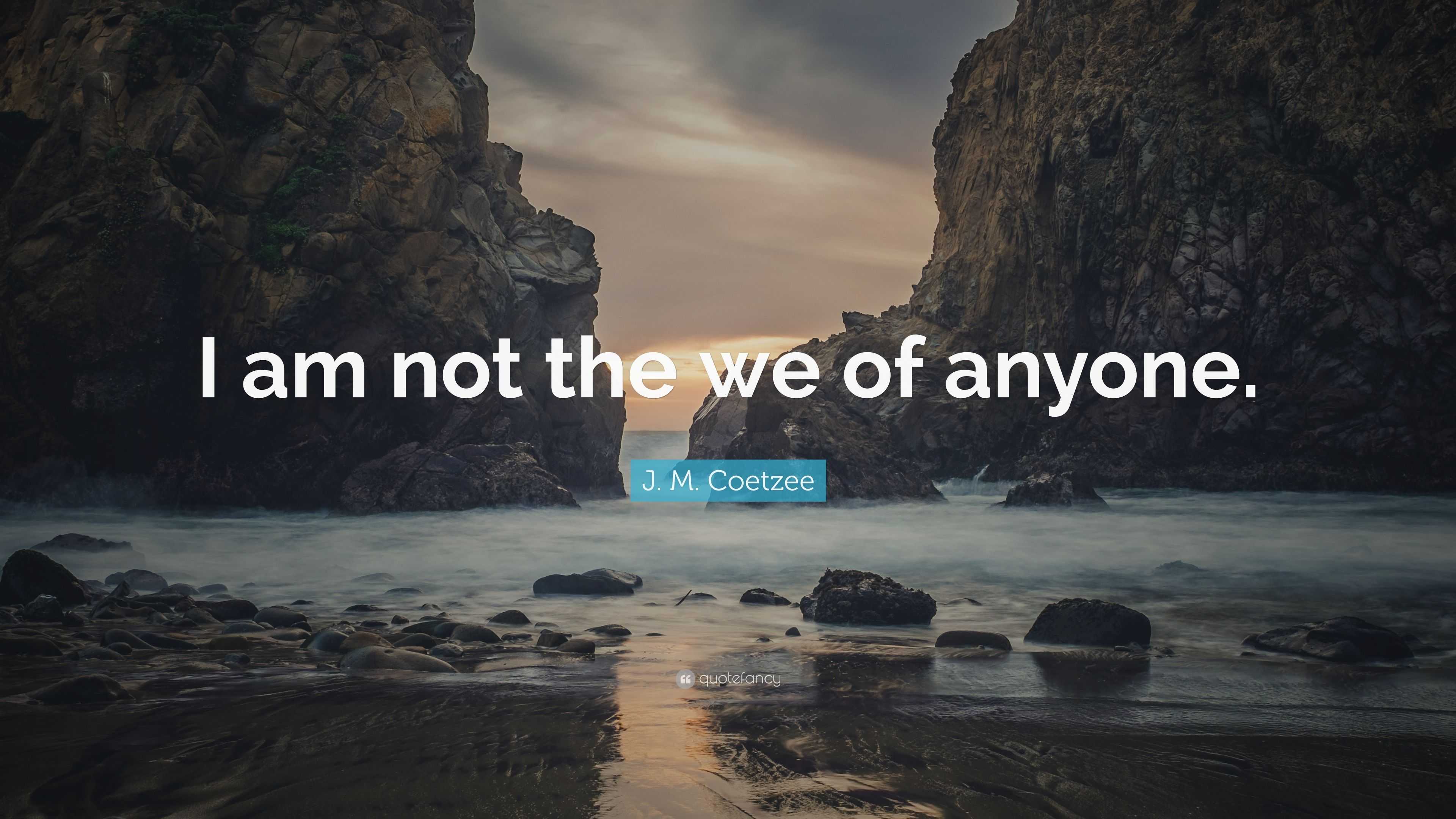 J. M. Coetzee Quote: “I am not the we of anyone.”