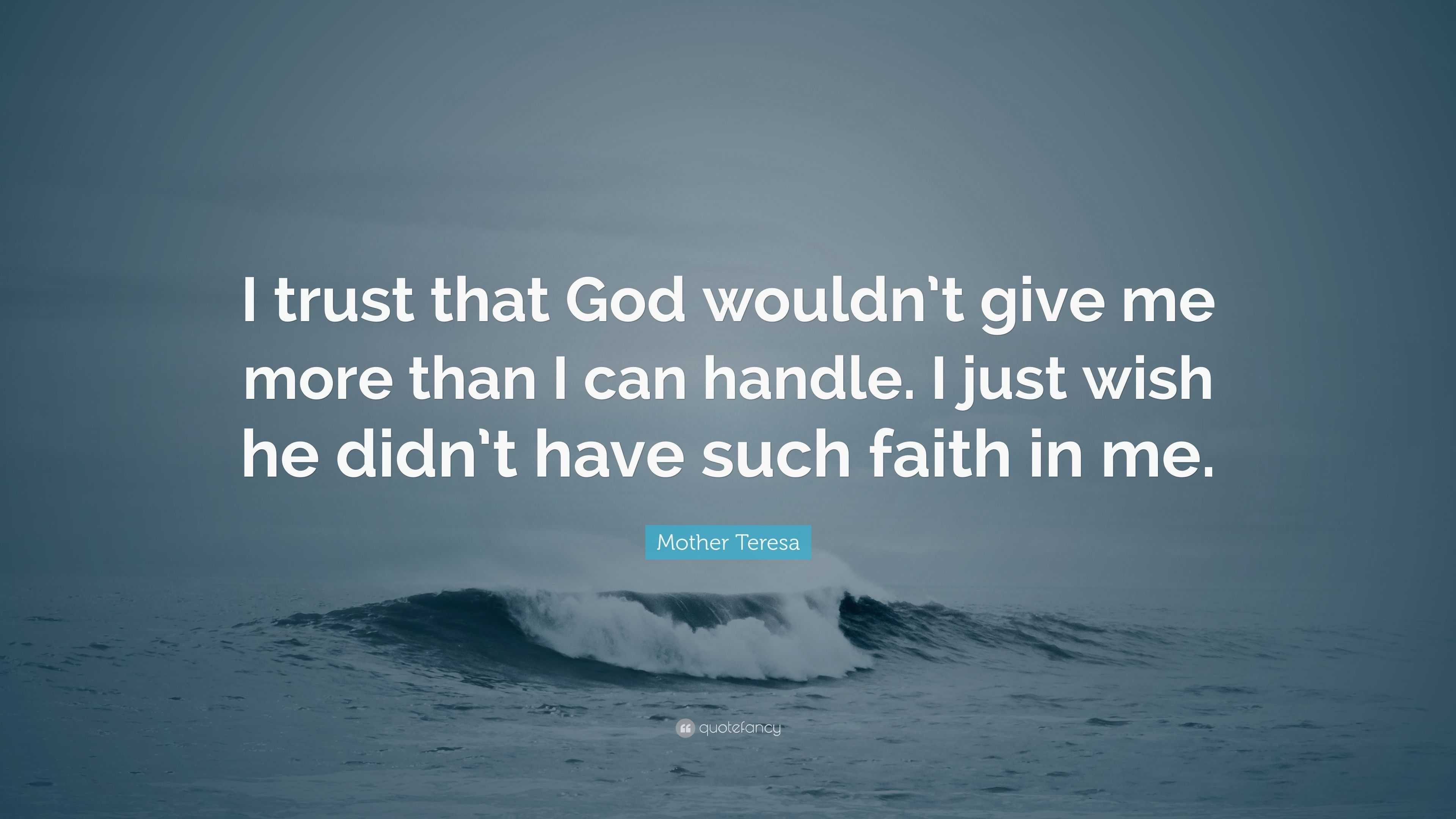 Mother Teresa Quote: “I trust that God wouldn’t give me more than I can ...