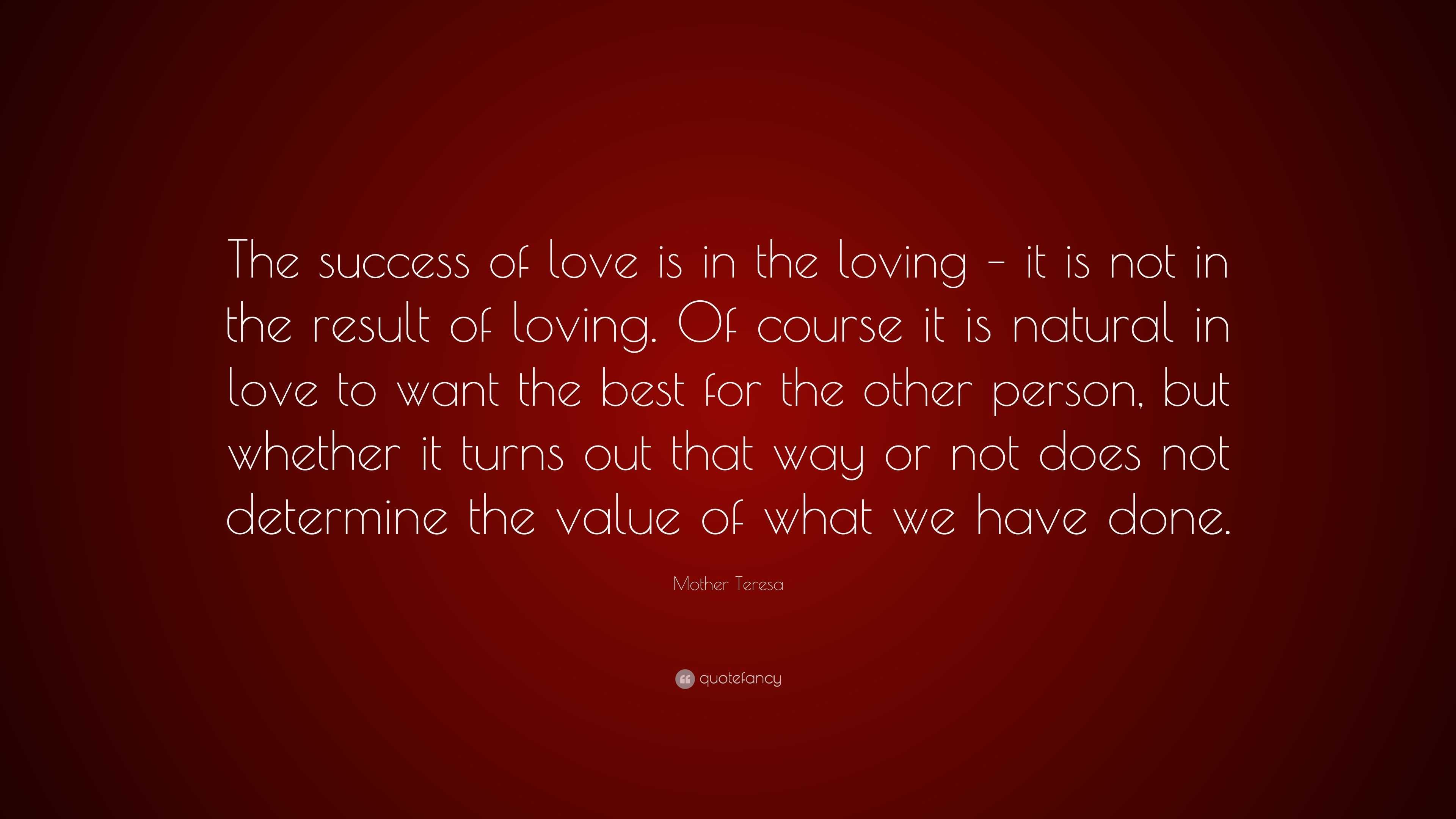 Mother Teresa Quote: “The success of love is in the loving – it is not ...