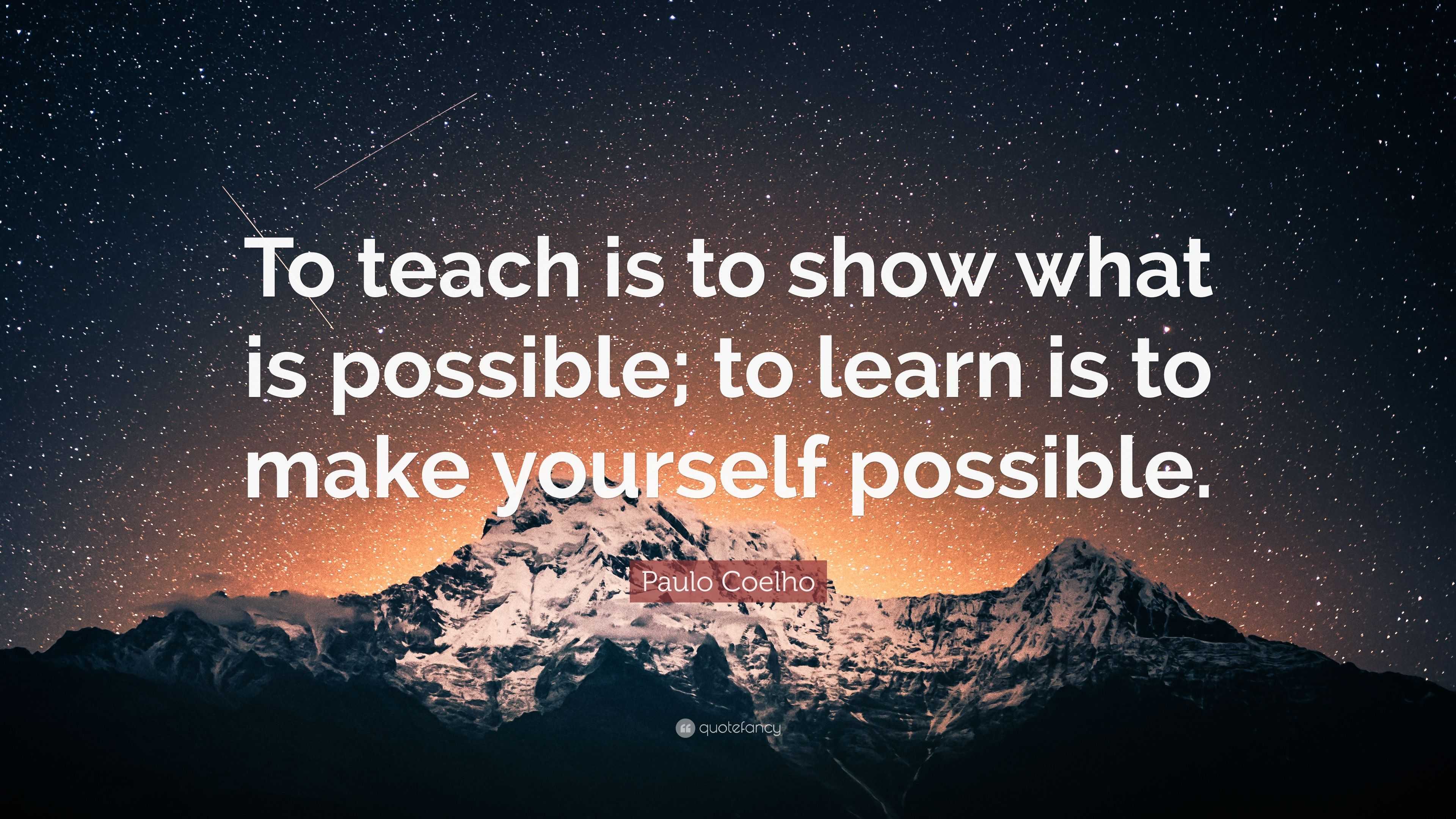 Paulo Coelho Quote: “To teach is to show what is possible; to learn is ...