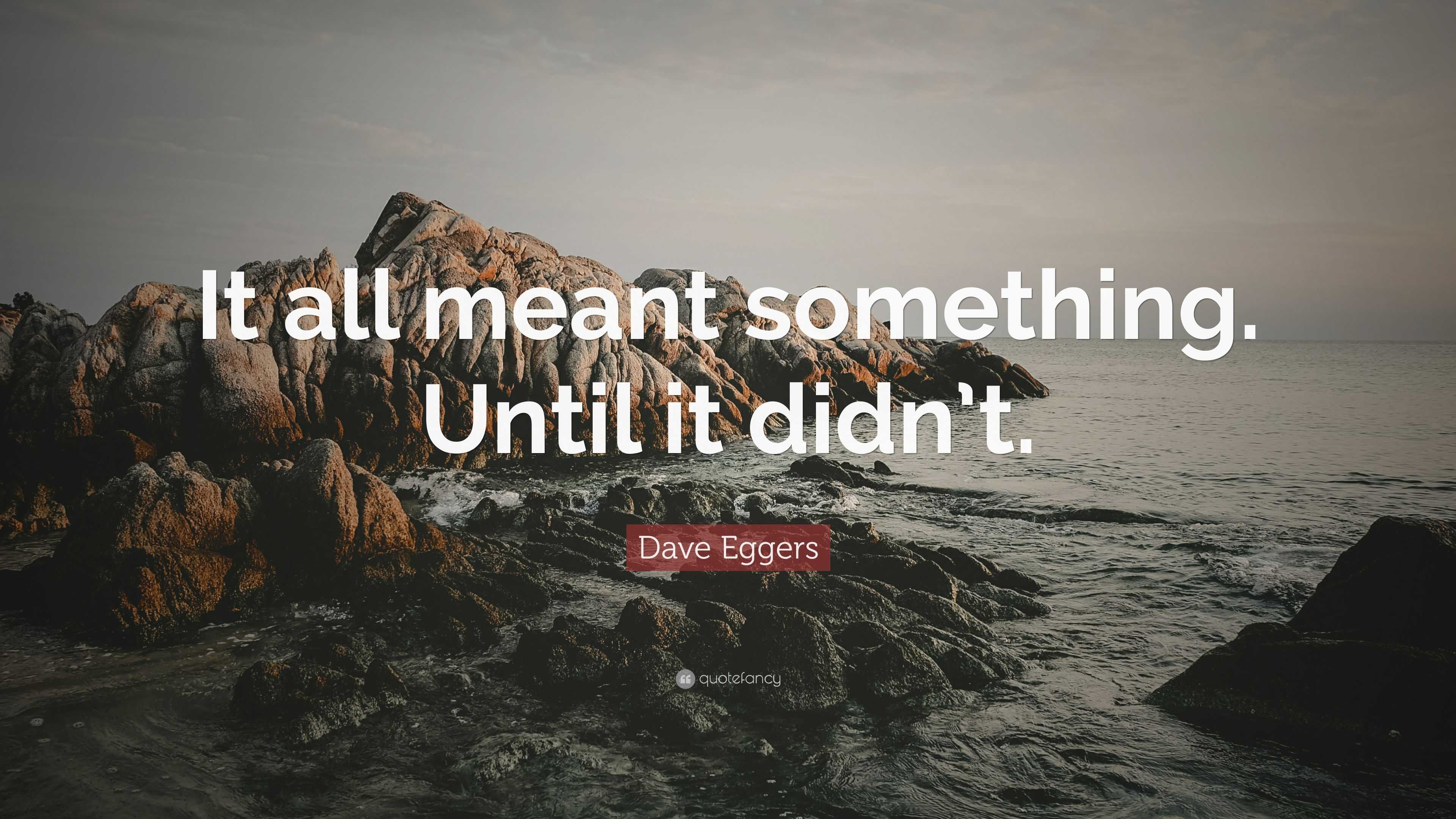 Dave Eggers Quote: “It all meant something. Until it didn’t.”