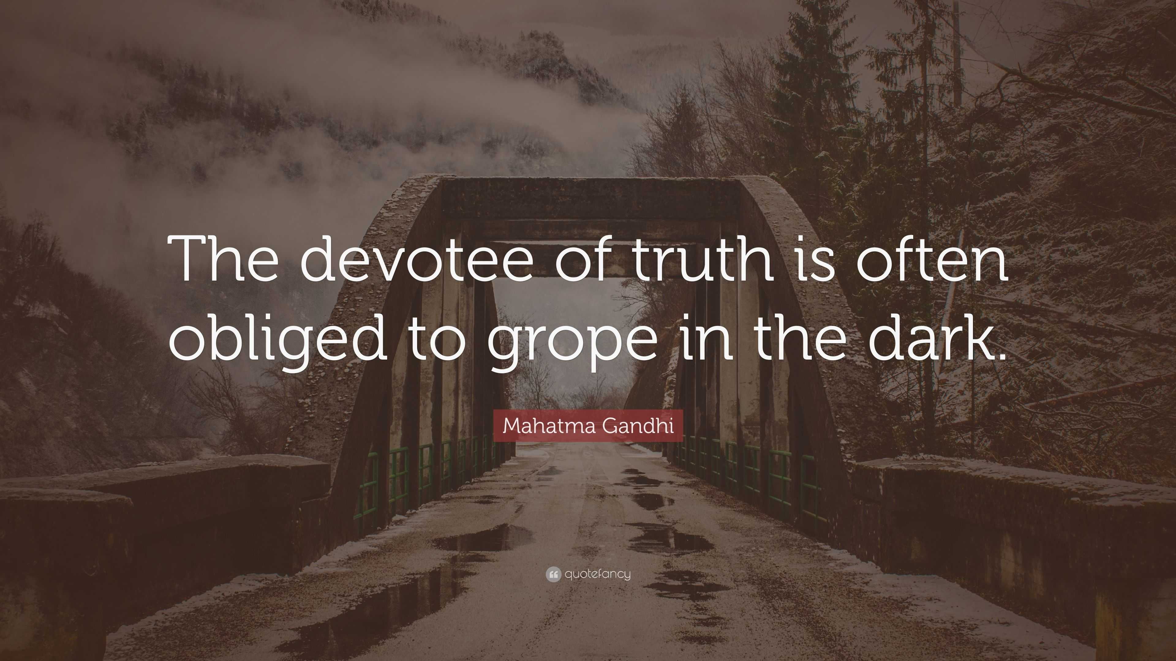 Mahatma Gandhi Quote: “The devotee of truth is often obliged to grope ...