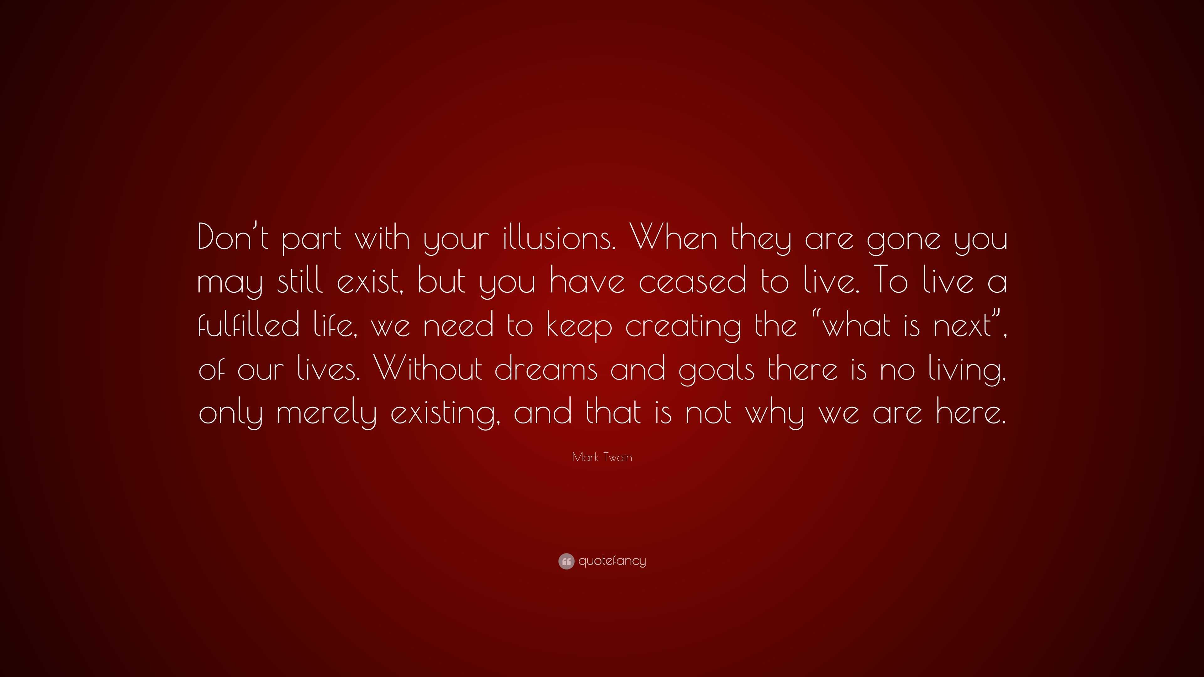 Mark Twain Quote Don T Part With Your Illusions When They Are Gone You May Still Exist But You Have Ceased To Live To Live A Fulfilled