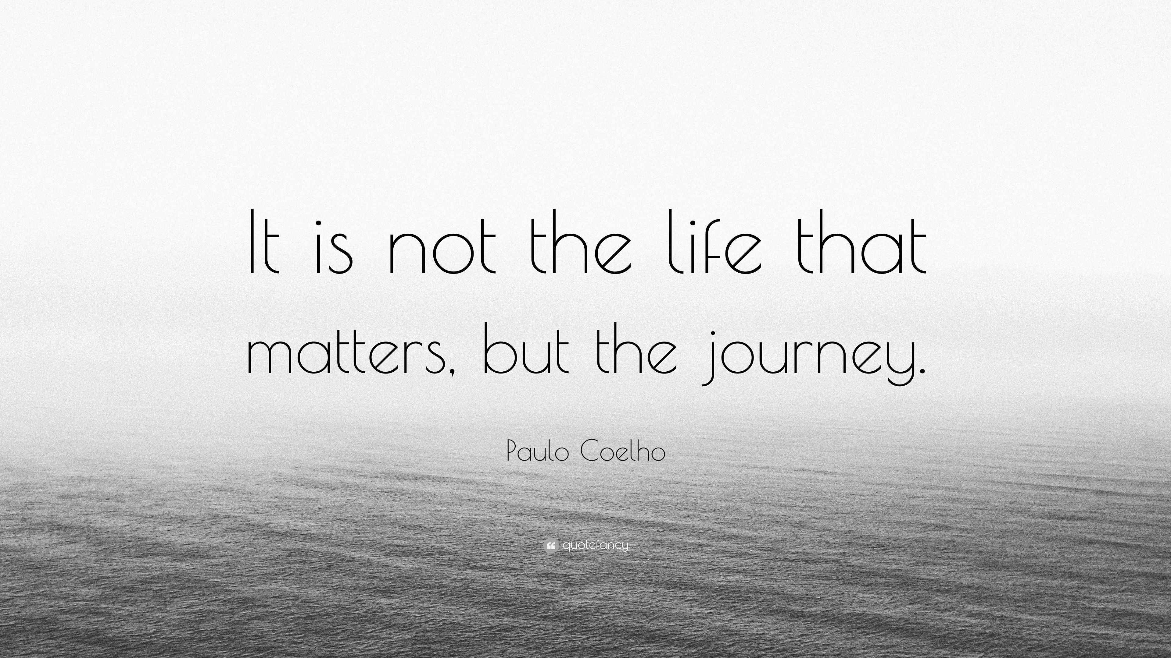 Paulo Coelho Quote: “It is not the life that matters, but the journey.”