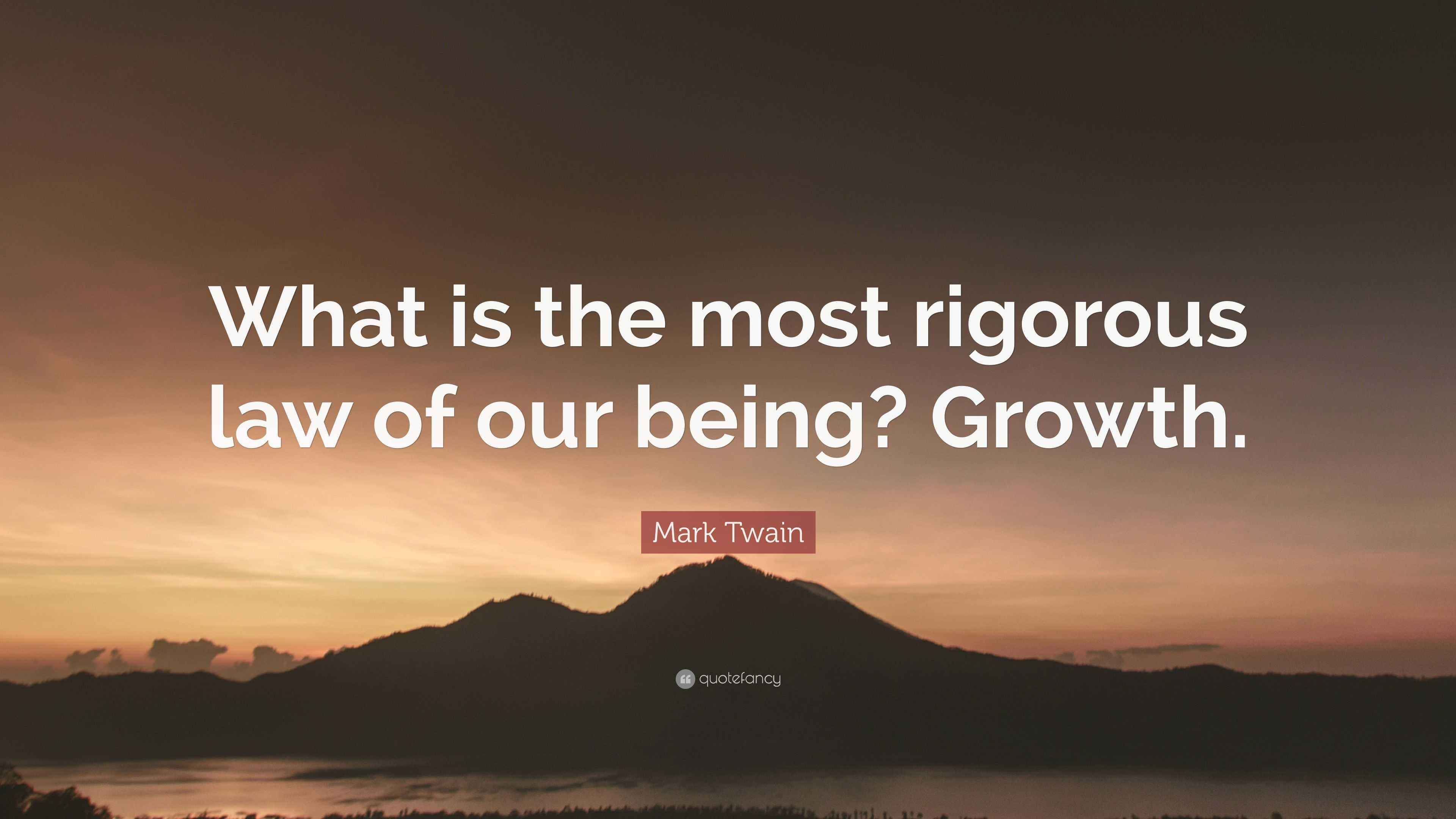 To Be Rigorous Mark Twain Quote: “What is the most rigorous law of our being? Growth.”