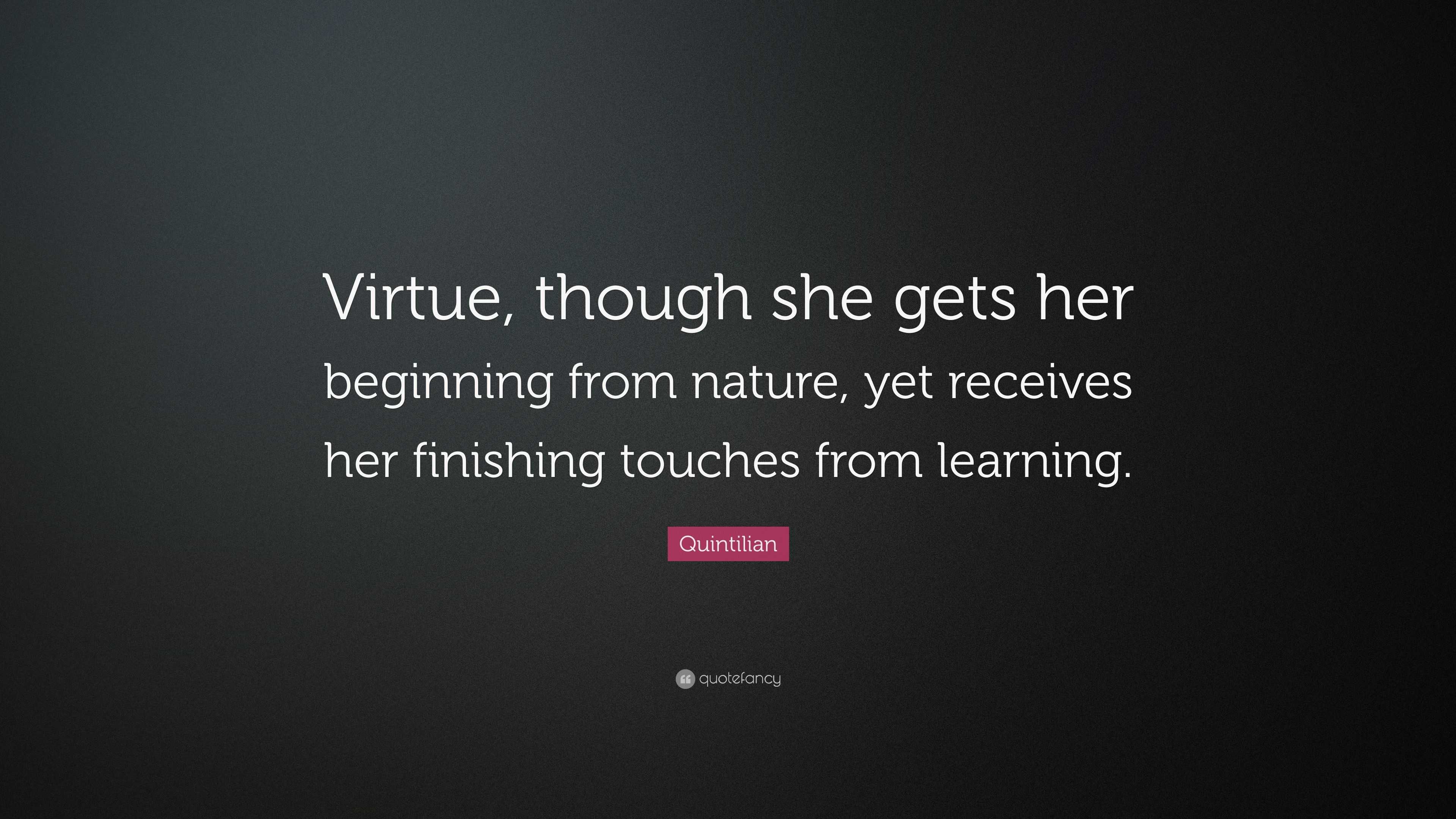 Quintilian Quote: “Virtue, Though She Gets Her Beginning From Nature ...