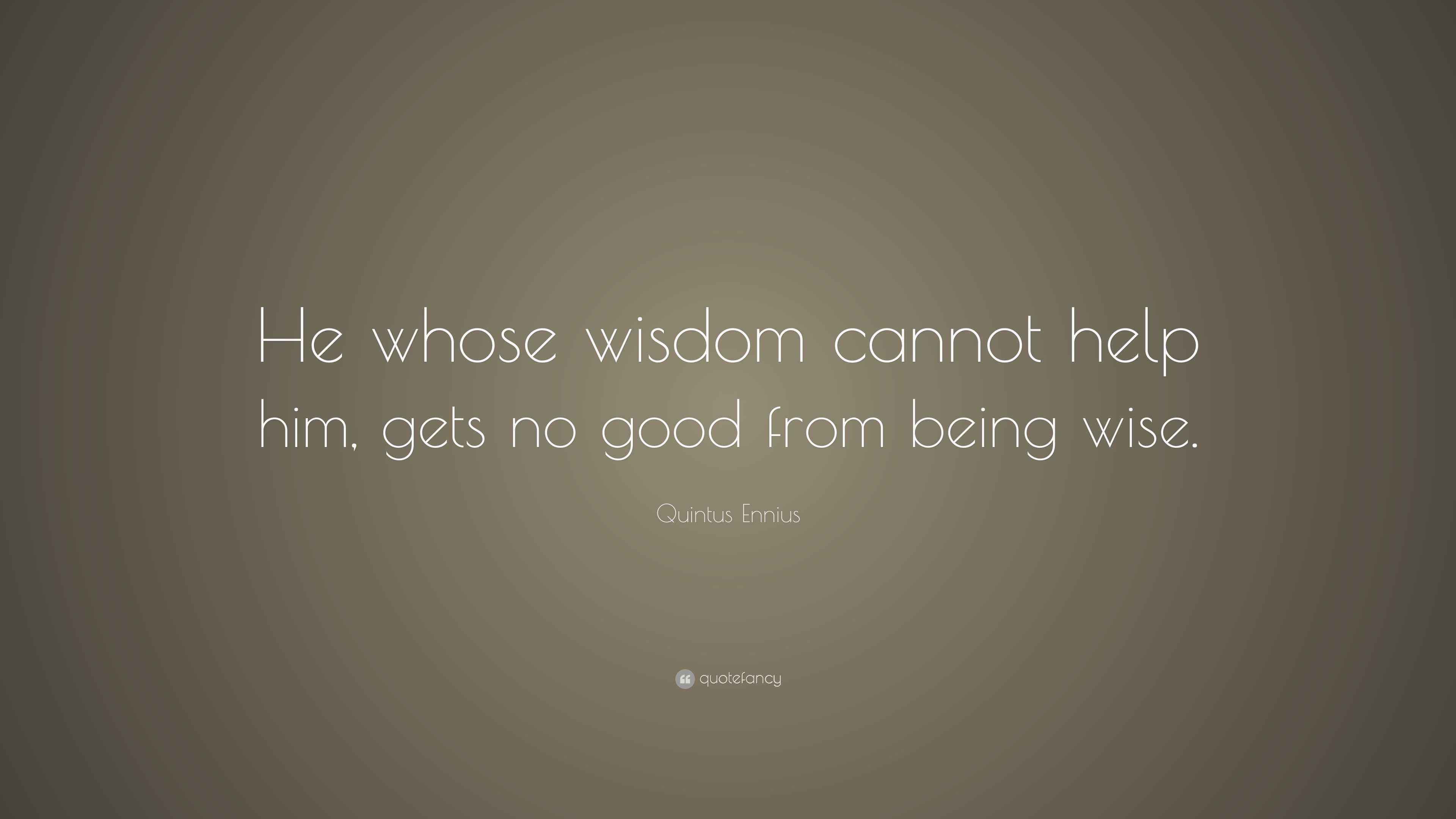 Quintus Ennius Quote “He whose wisdom cannot help him, gets no good